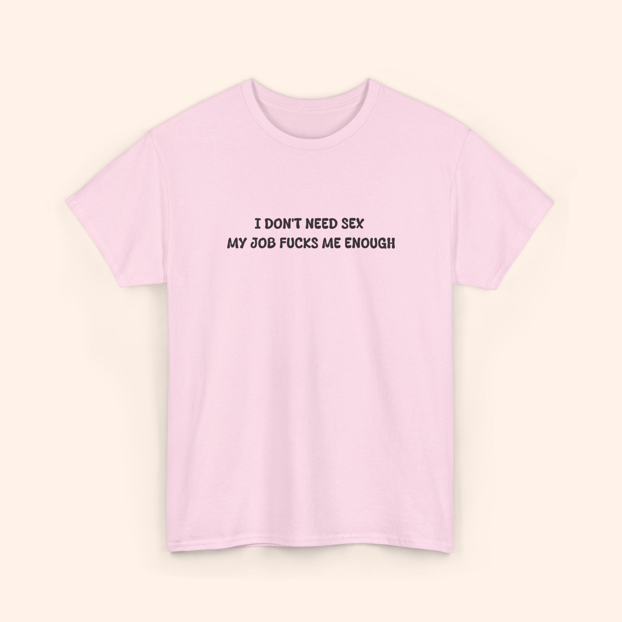 I don't need sex, my job fucks me enough T-shirt