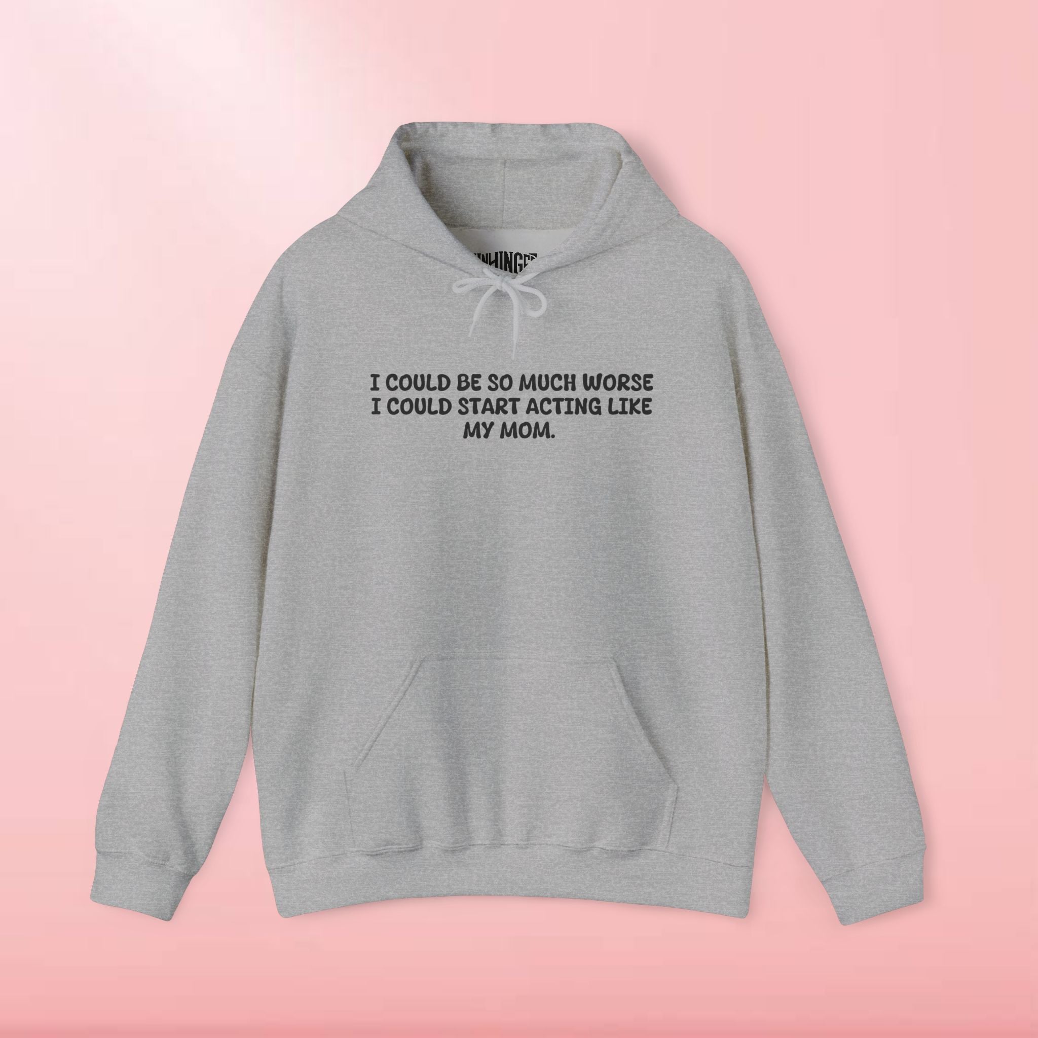 I could be so much worse I could start acting like my mom Hoodie