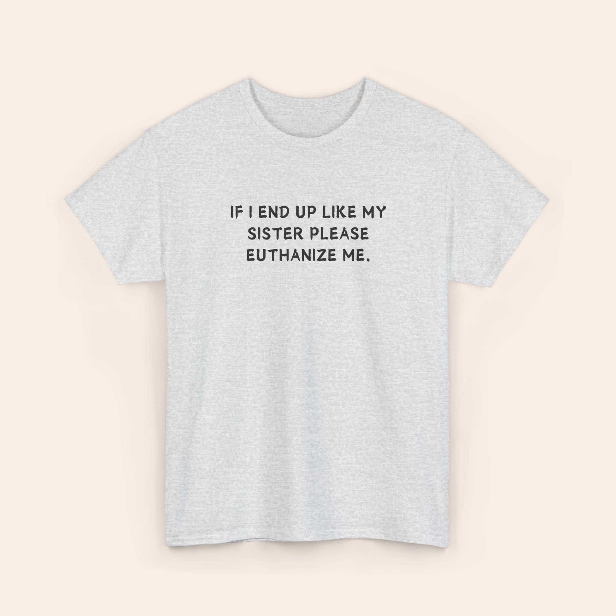 If I End Up Like My Sister Please Euthanize Me T-shirt