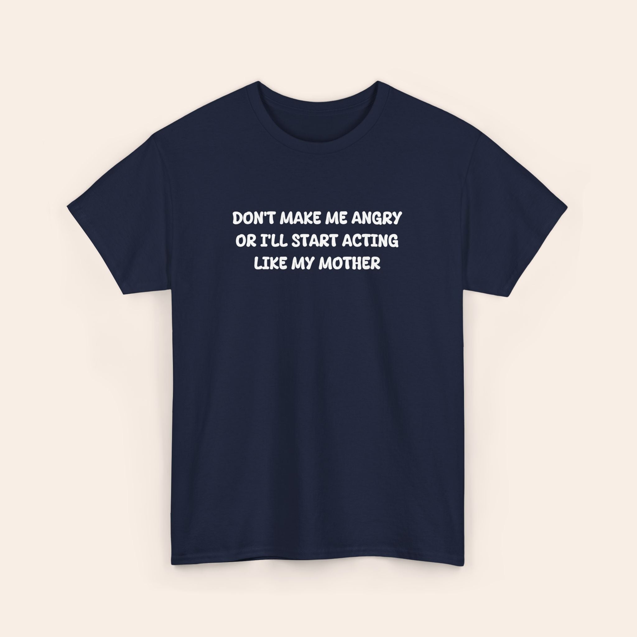 Don't Make Me Angry Or I'll Start Acting Like My Mother T-shirt