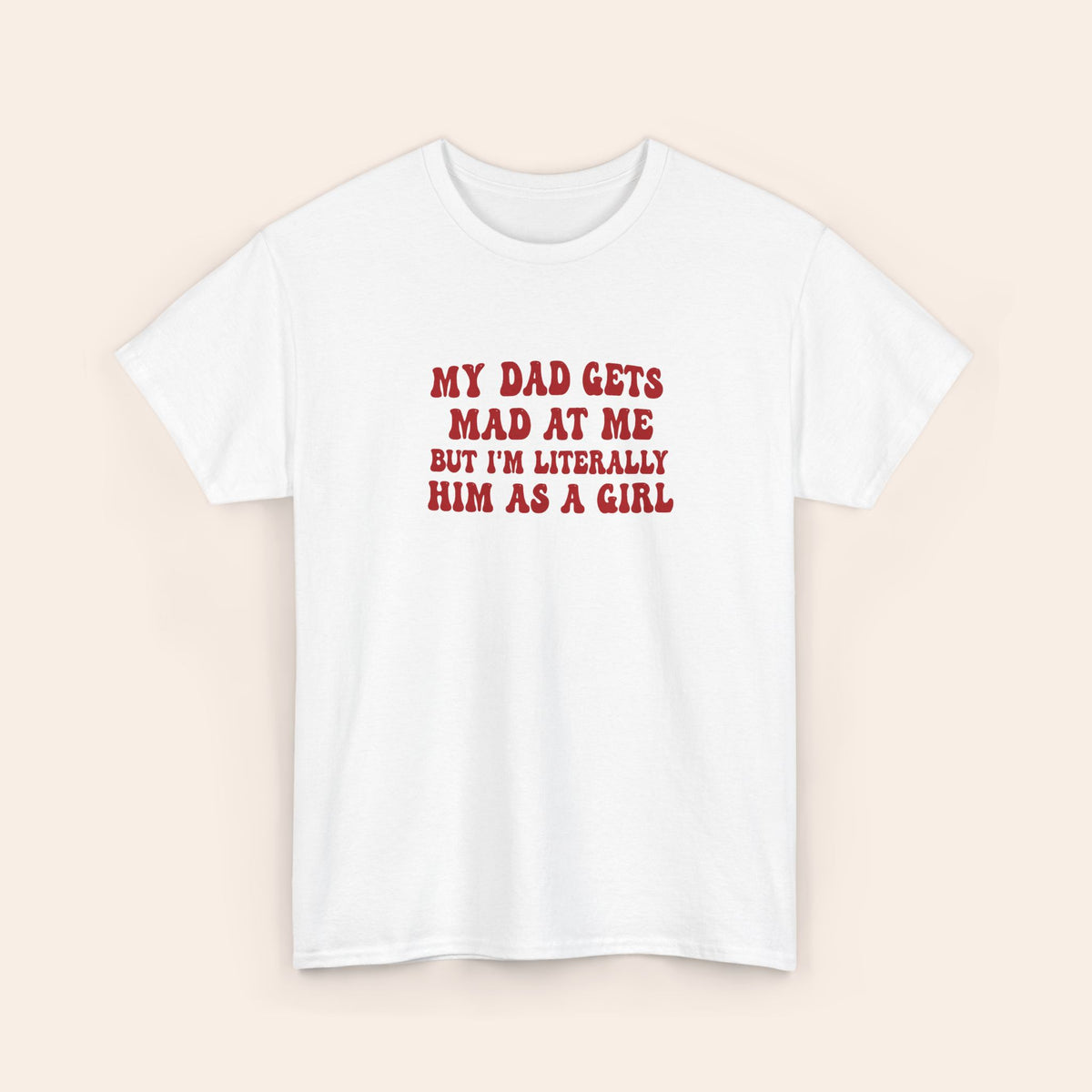 My Dad Gets Mad At Me But I'm Literally Him As A Girl red T-shirt