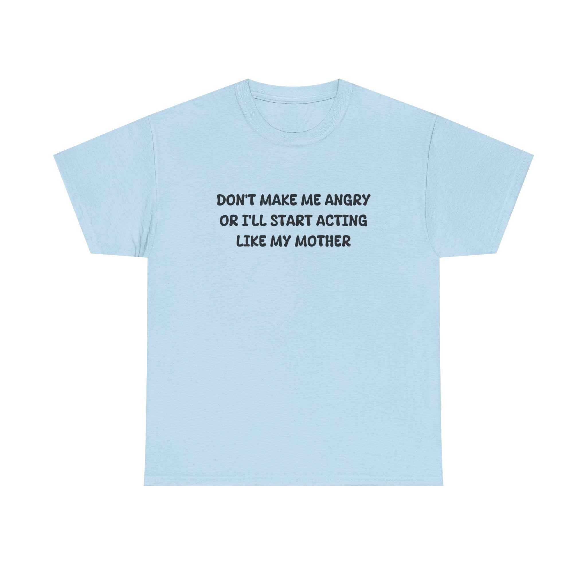 Don't Make me angry or i'll start acting like my Mother T-shirt