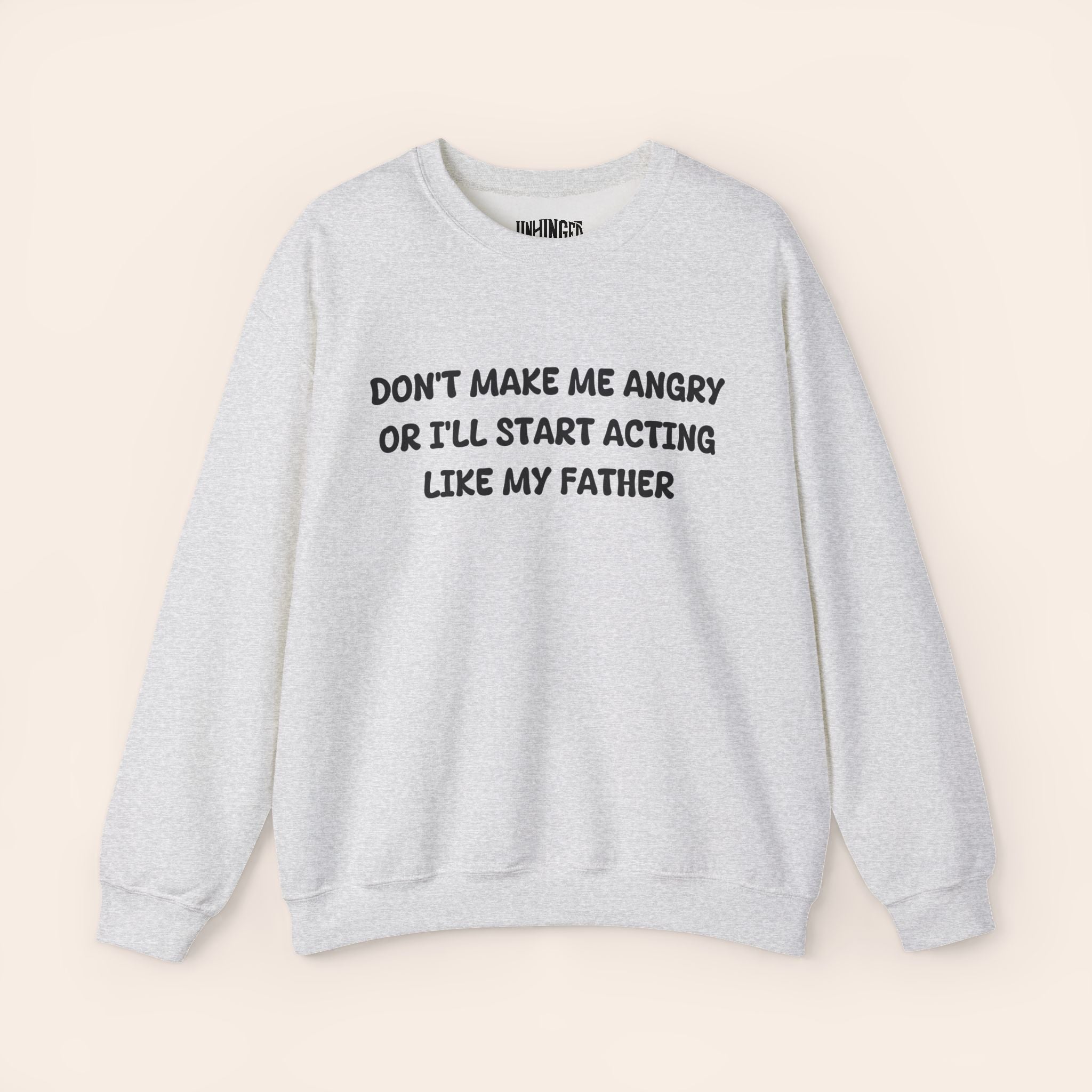 Don't Make Me Angry or I'll start acting like My Father Sweatshirt
