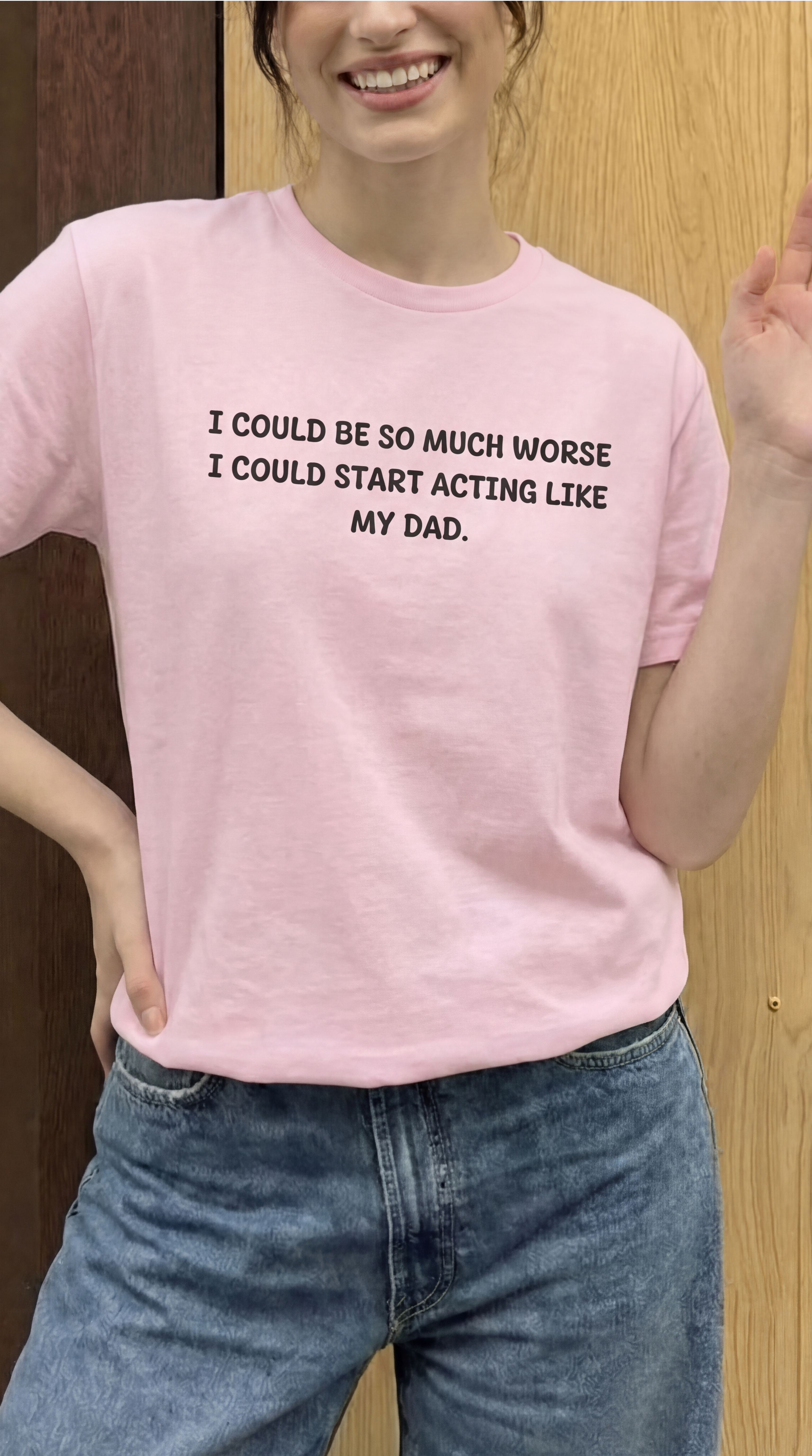 I Could Be So Much Worse I Could Start Acting Like My Dad T-shirt