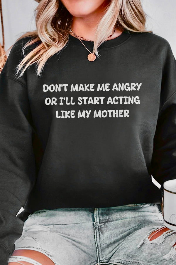 Don't Make Me Angry or I'll start acting like My Mother Sweatshirt