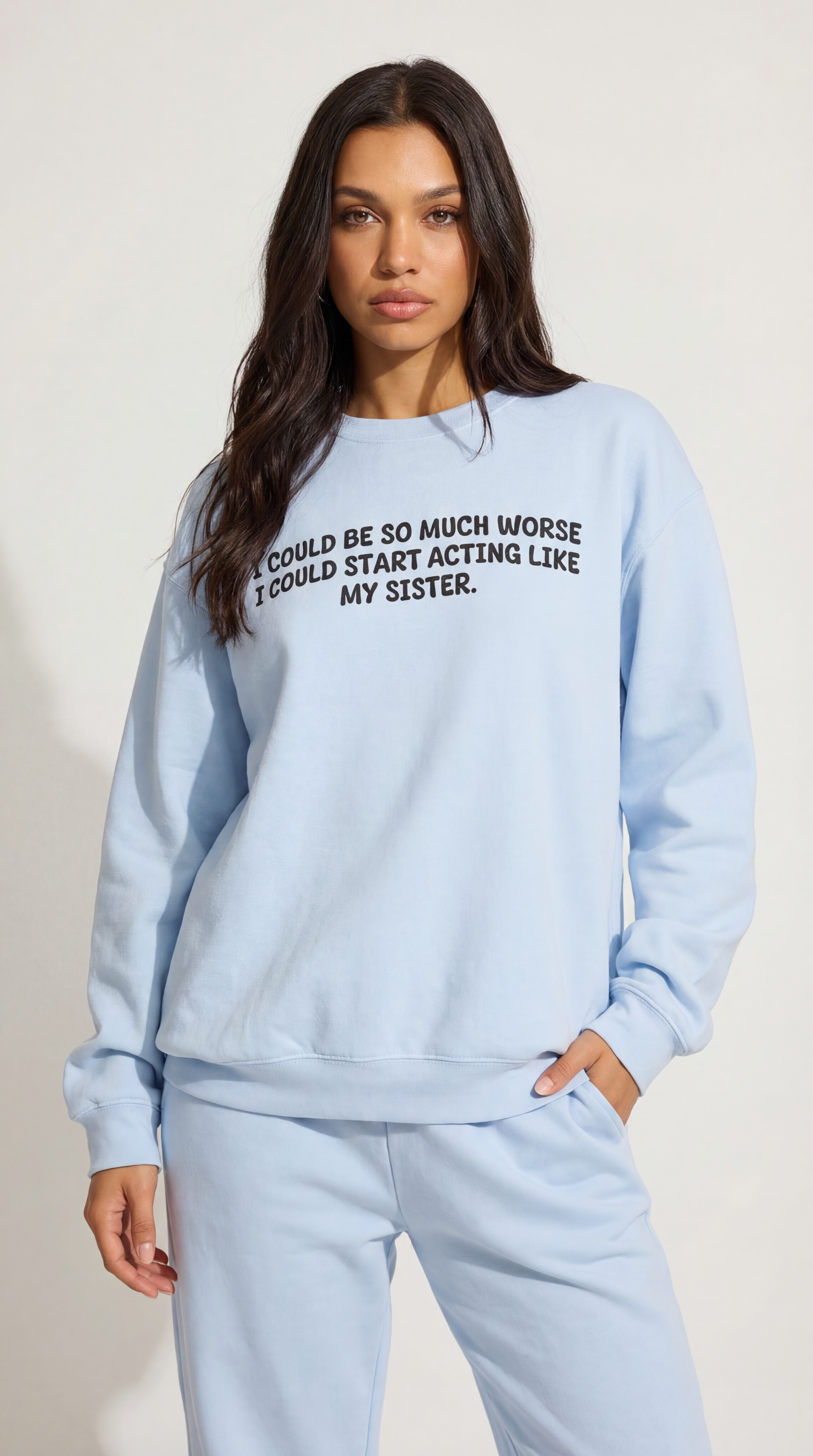 I could be so much worse I could start acting like my sister Sweatshirt