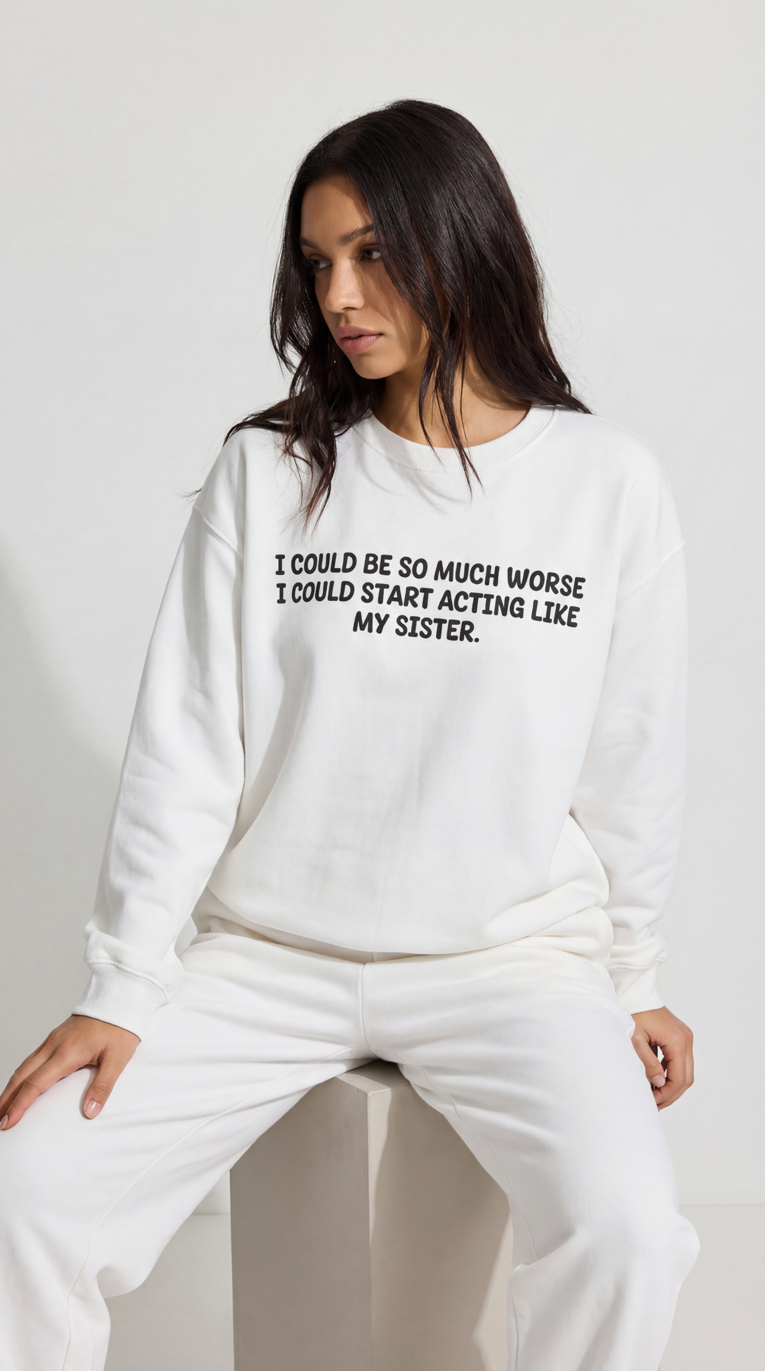 I could be so much worse I could start acting like my sister Sweatshirt