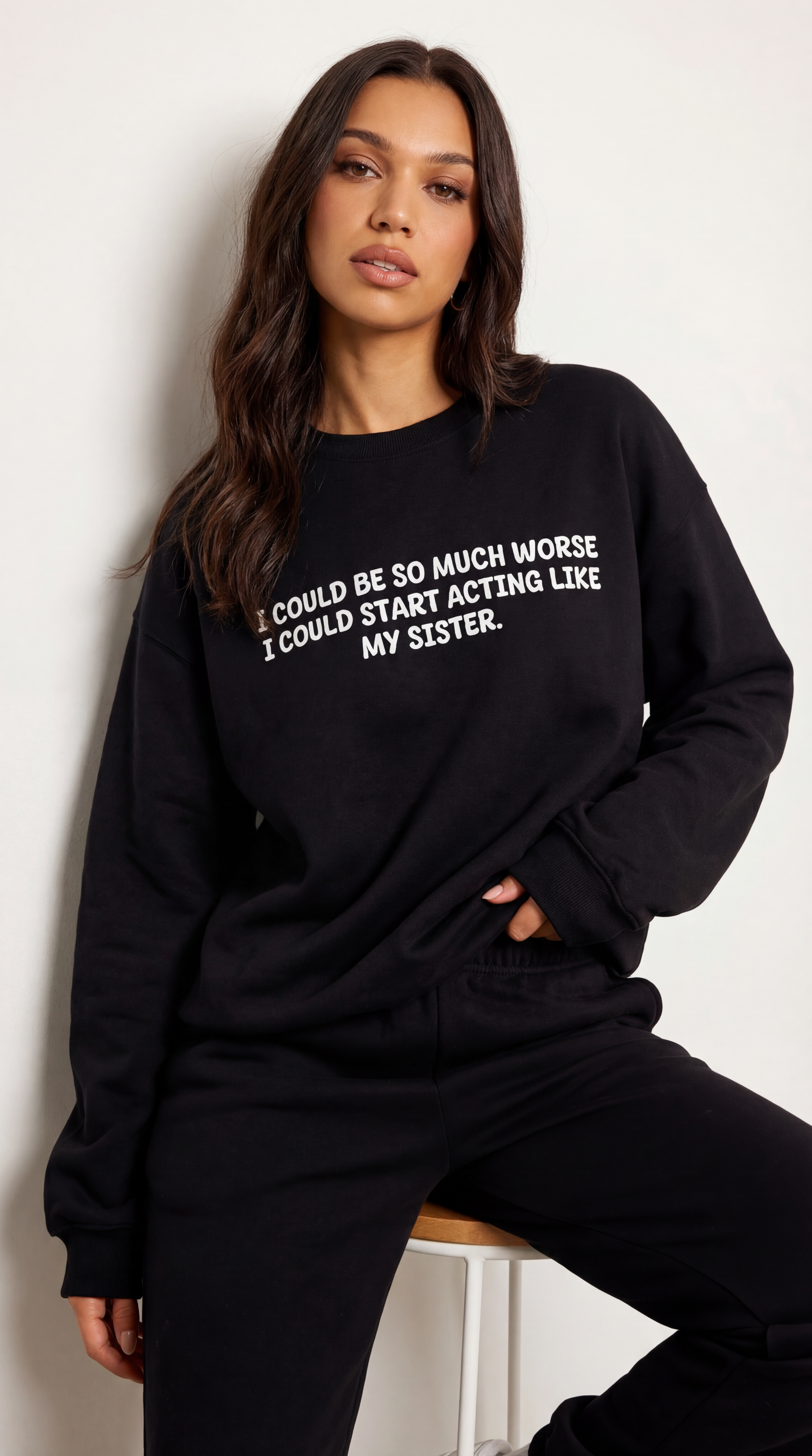 I could be so much worse I could start acting like my sister Sweatshirt