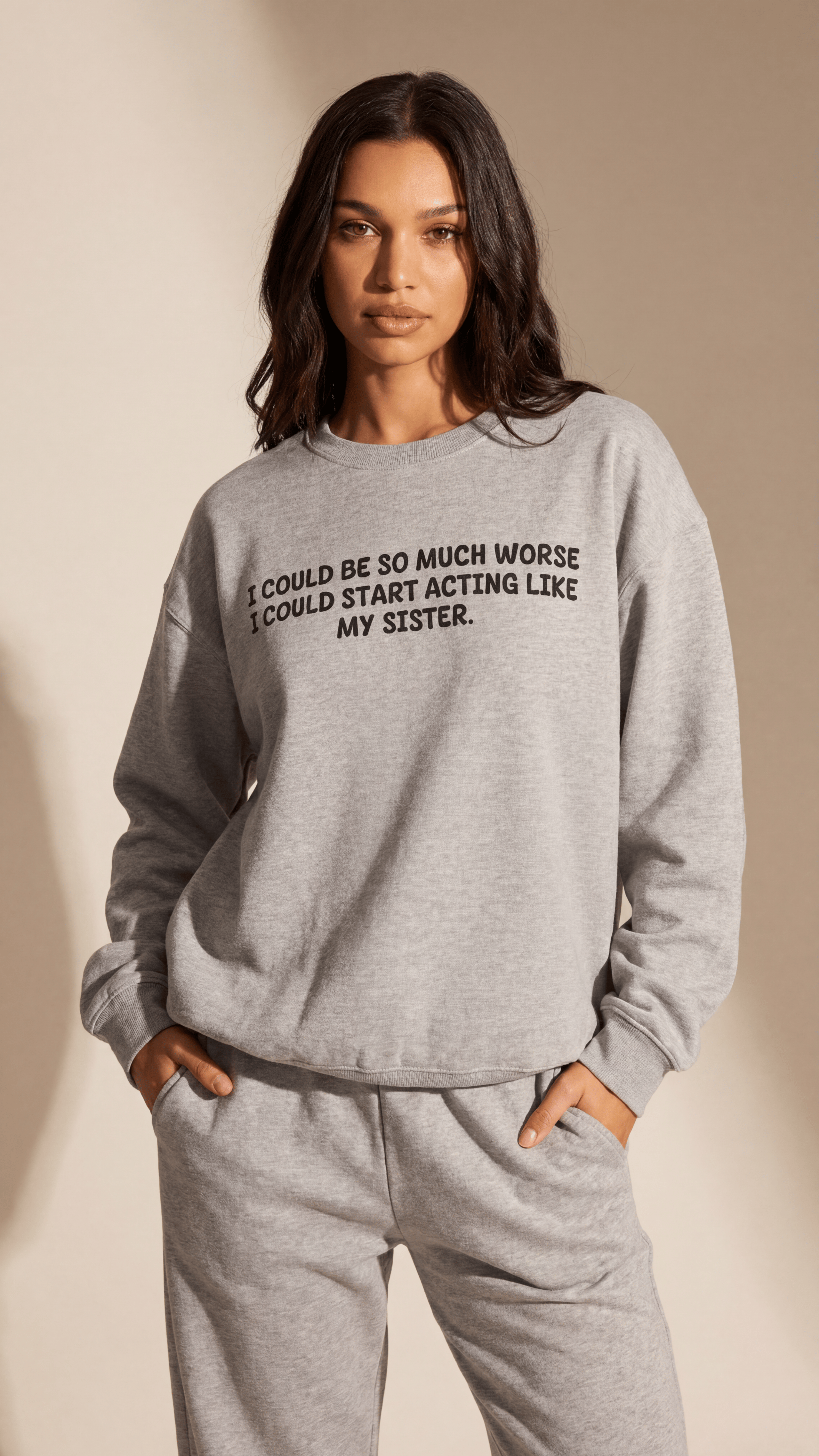 I could be so much worse I could start acting like my sister Sweatshirt