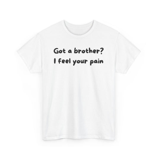 Got a Brother? I Feel your Pain T-shirt