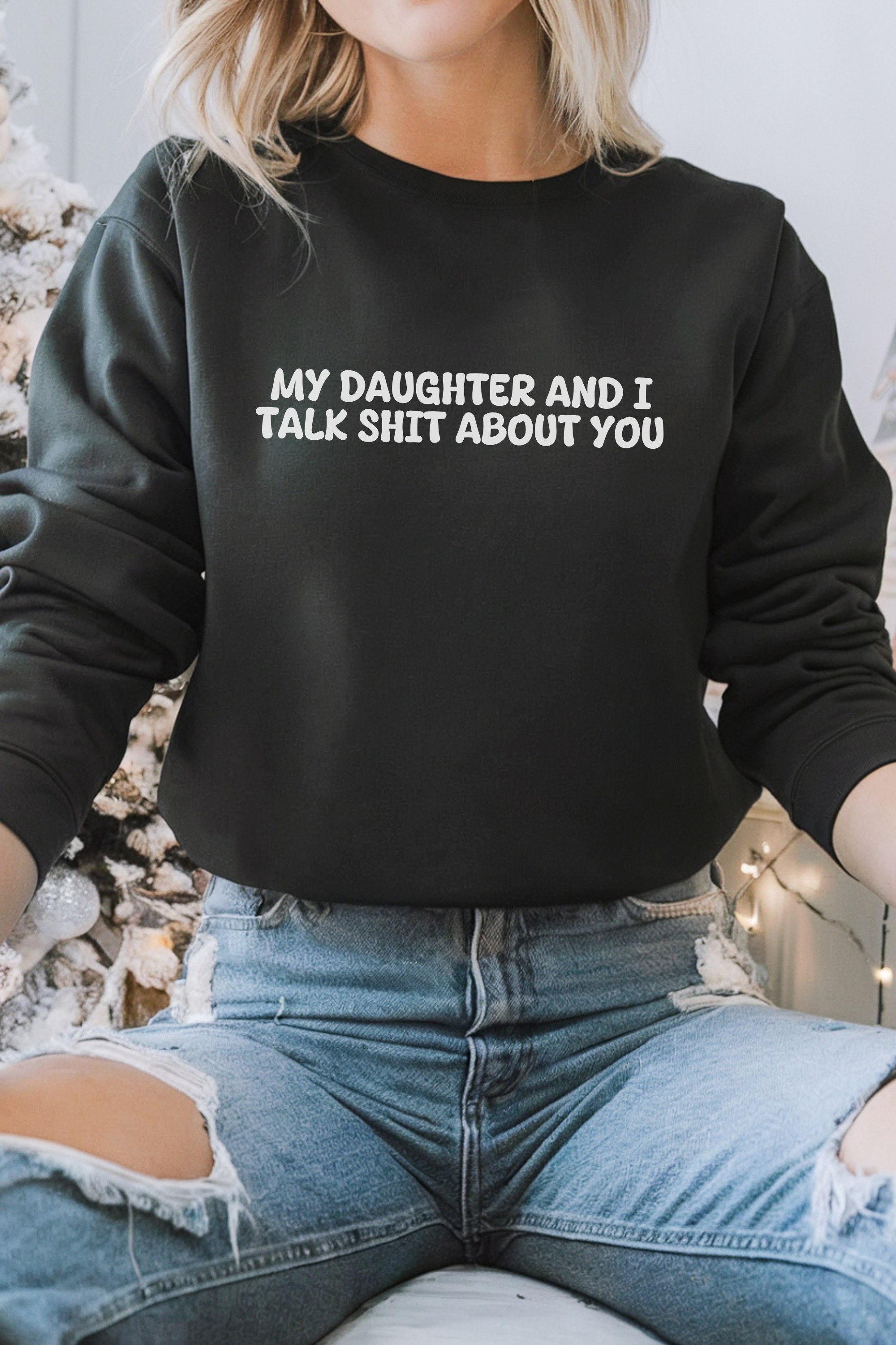 My Daughter and I Talk Shit about You Sweatshirt