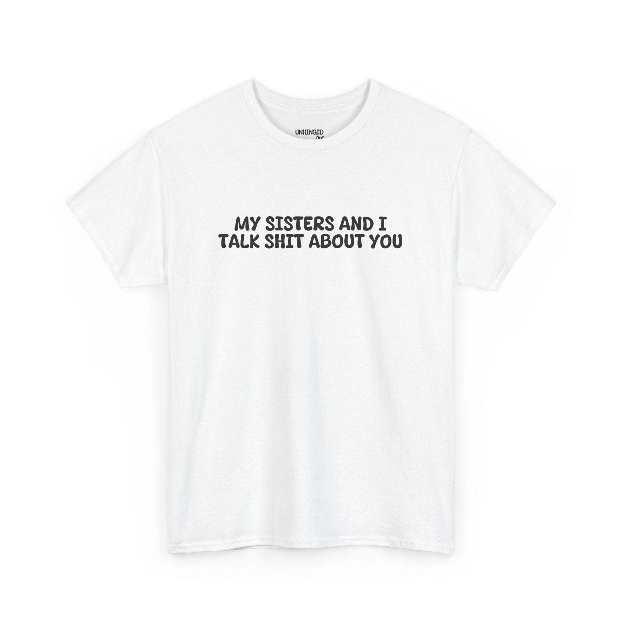 My Sisters And I Talk Shit About You T-shirt
