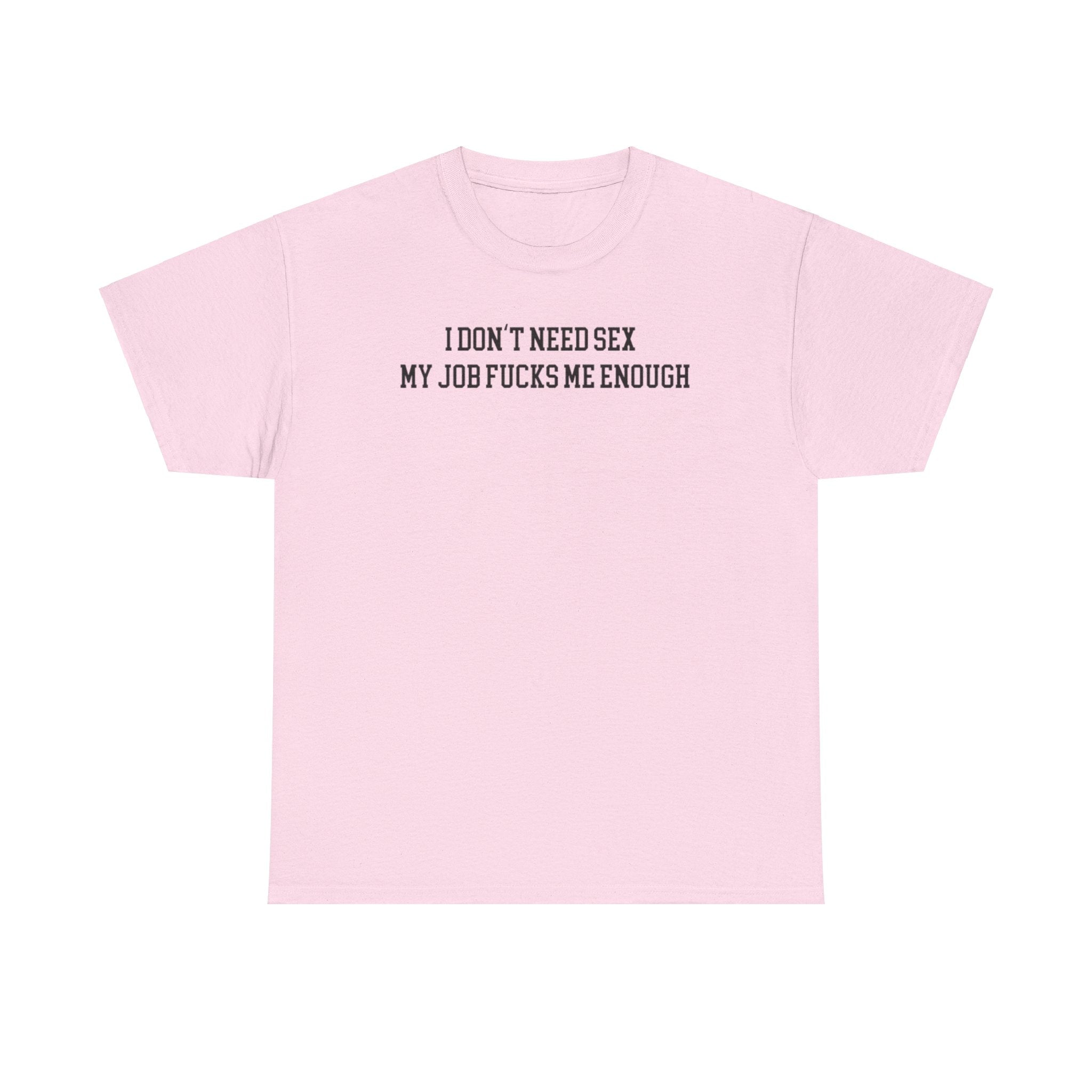 I don't need sex, my job fucks me enough T-shirt