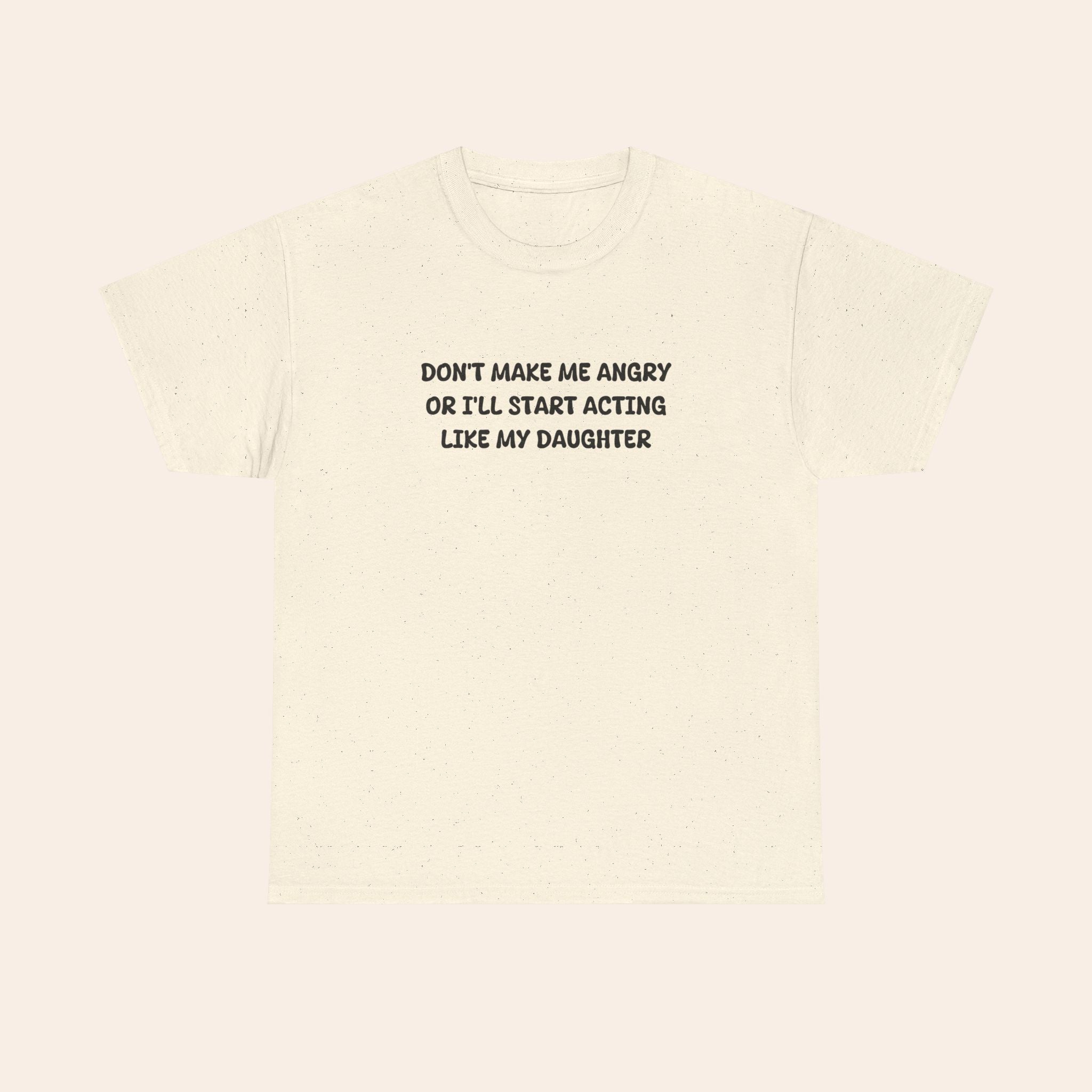 Don't Make Me Angry Or I'll Start Acting Like My Daughter T-shirt