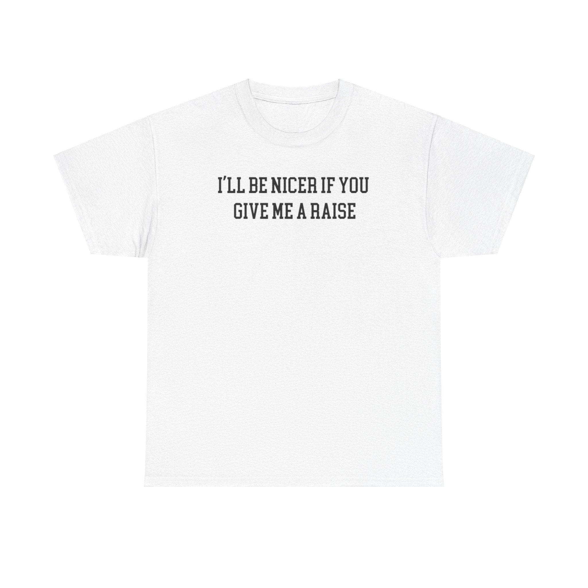 I'll Be Nicer If you give me a Raise T-shirt