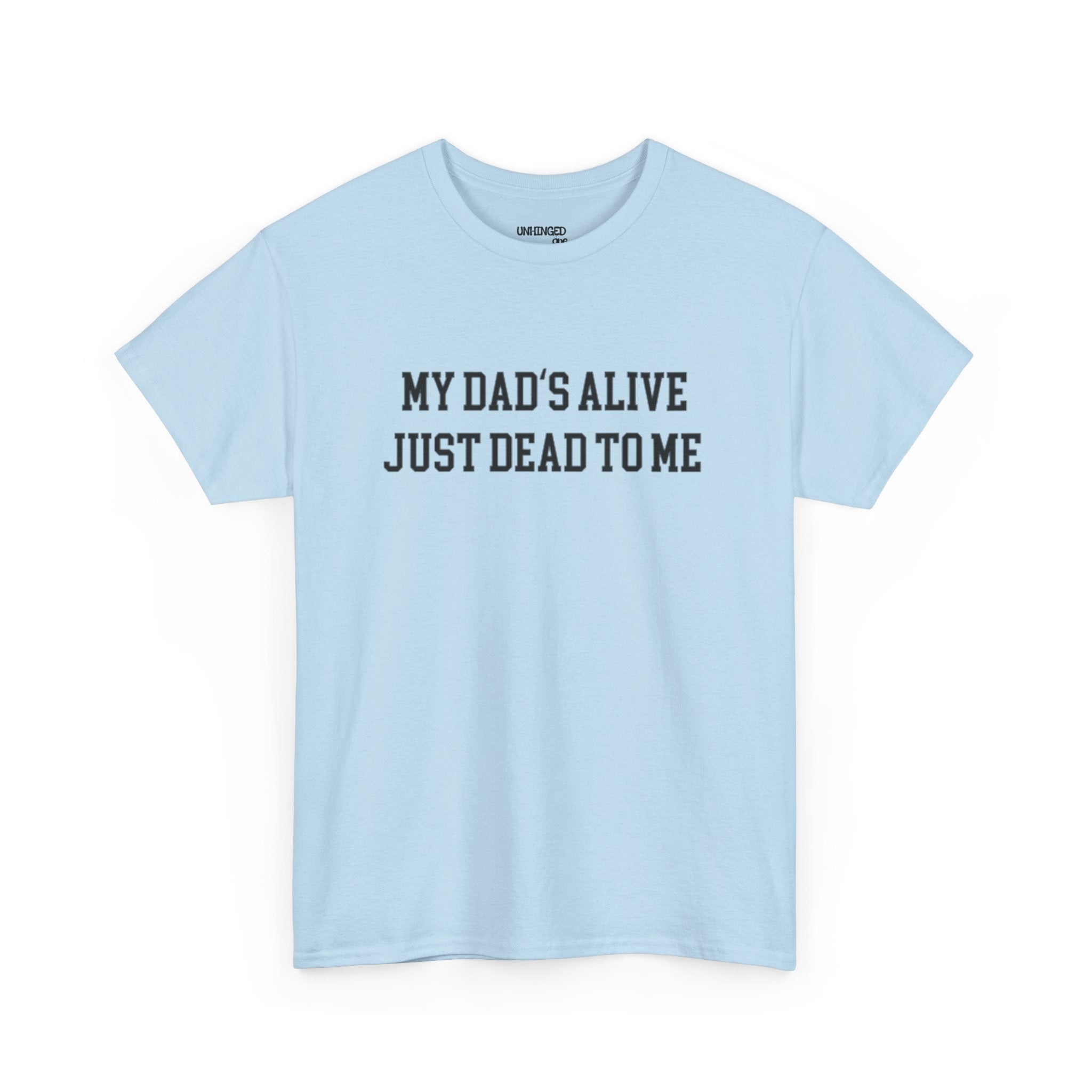 My Dad'd Alive Just Dead To Me T-shirt