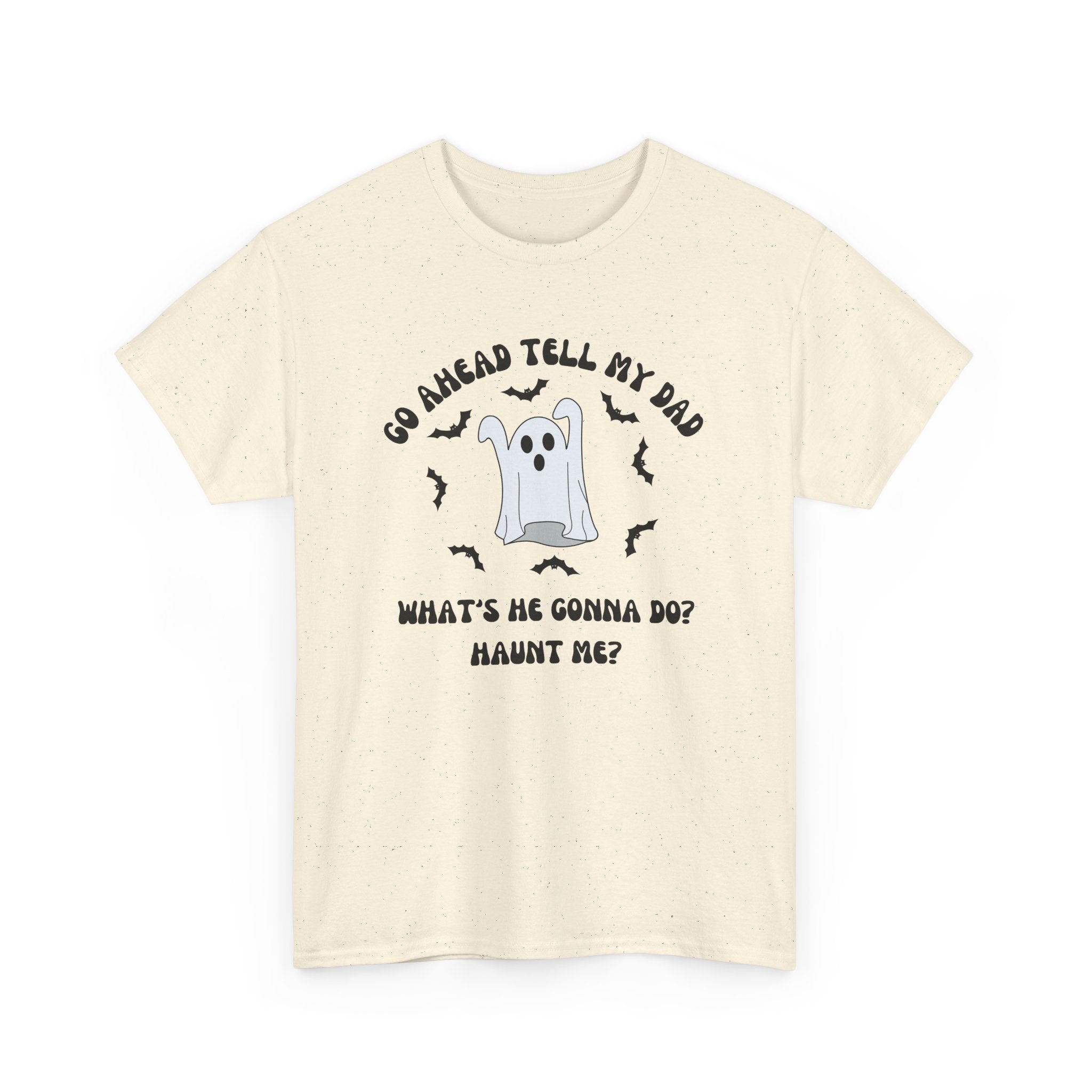 Go Ahead Tell My Dad What's He Gonna Do Haunt Me T-shirt