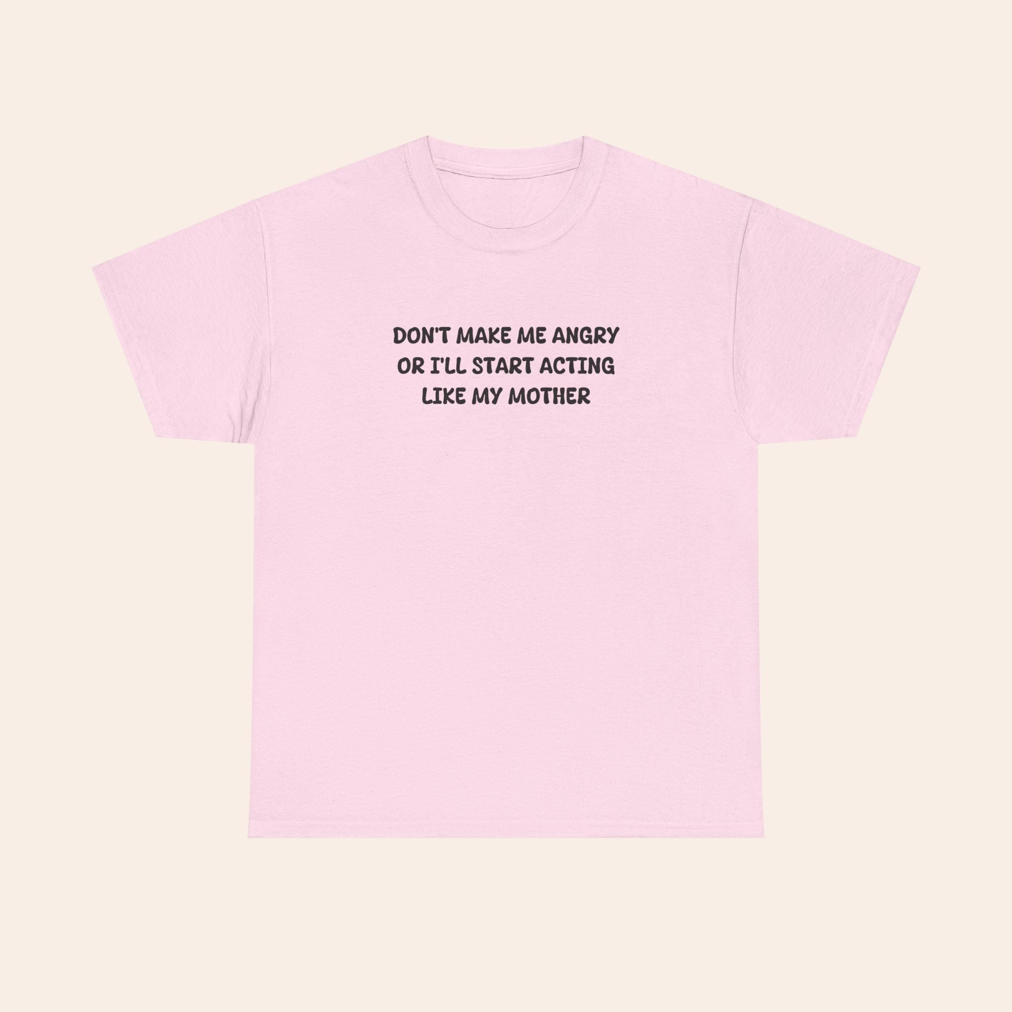 Don't Make Me Angry Or I'll Start Acting Like My Mother T-shirt