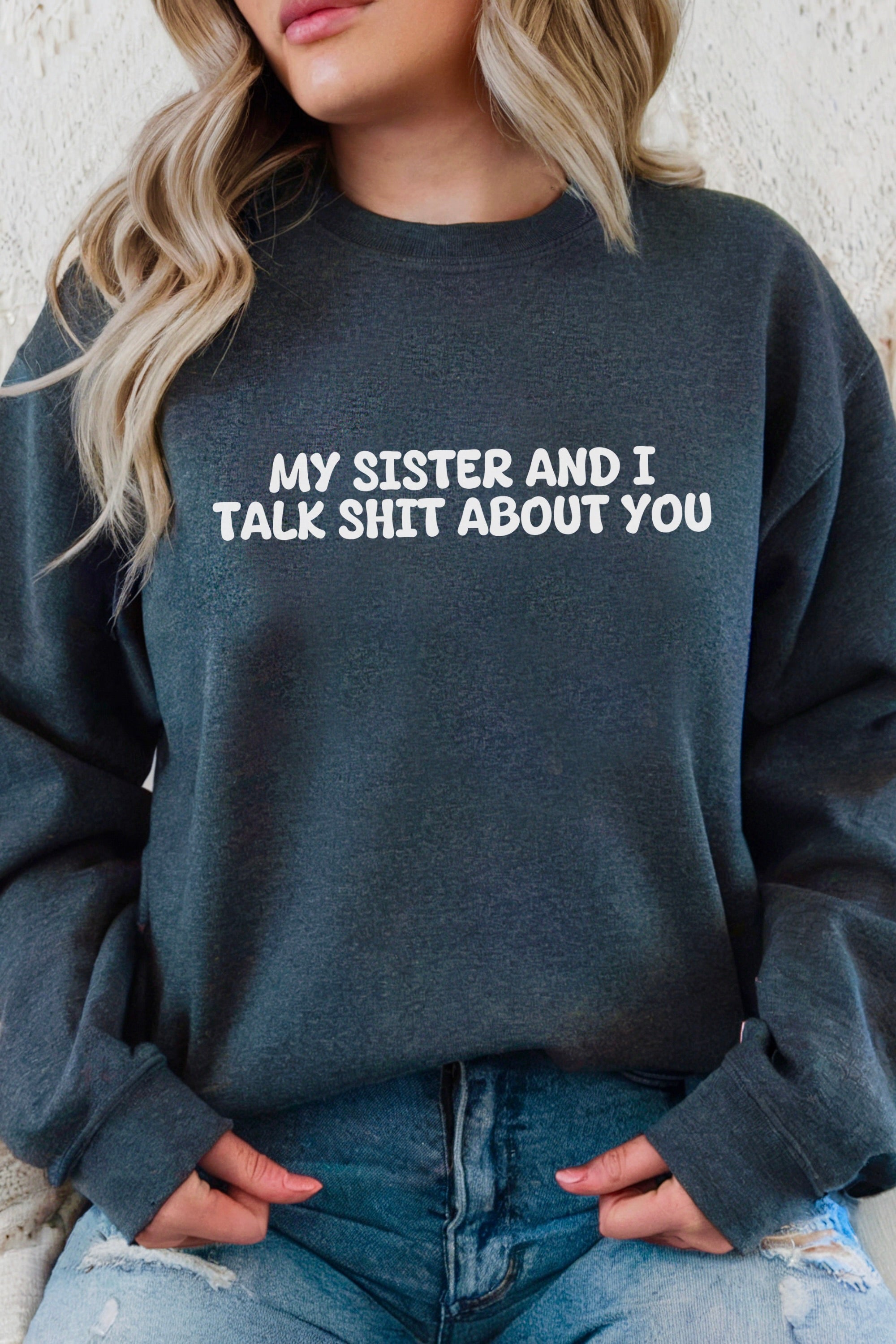 My Sister and I Talk Shit about You Sweatshirt