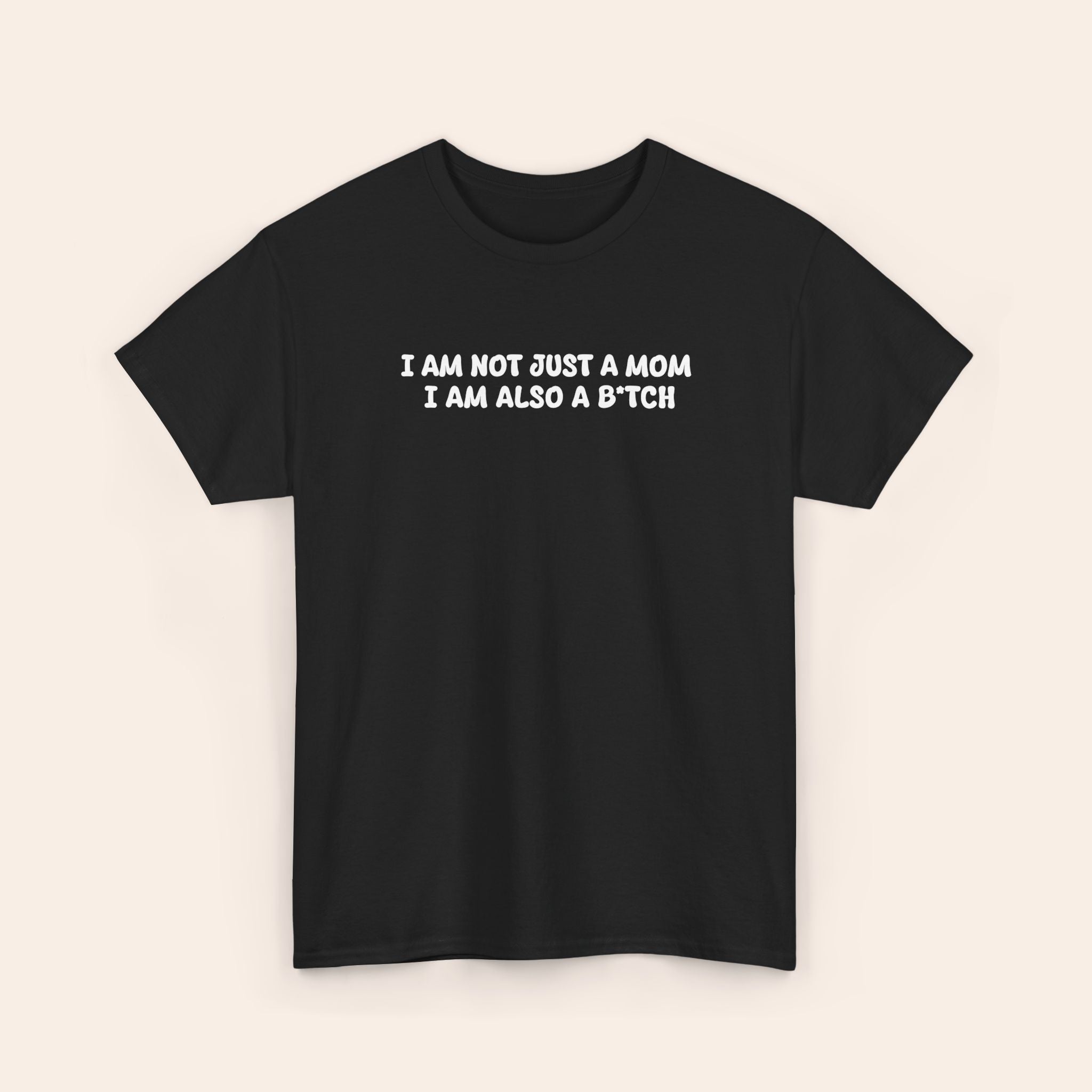 I Am Not Just A Mom I Am Also A B*tch Tee