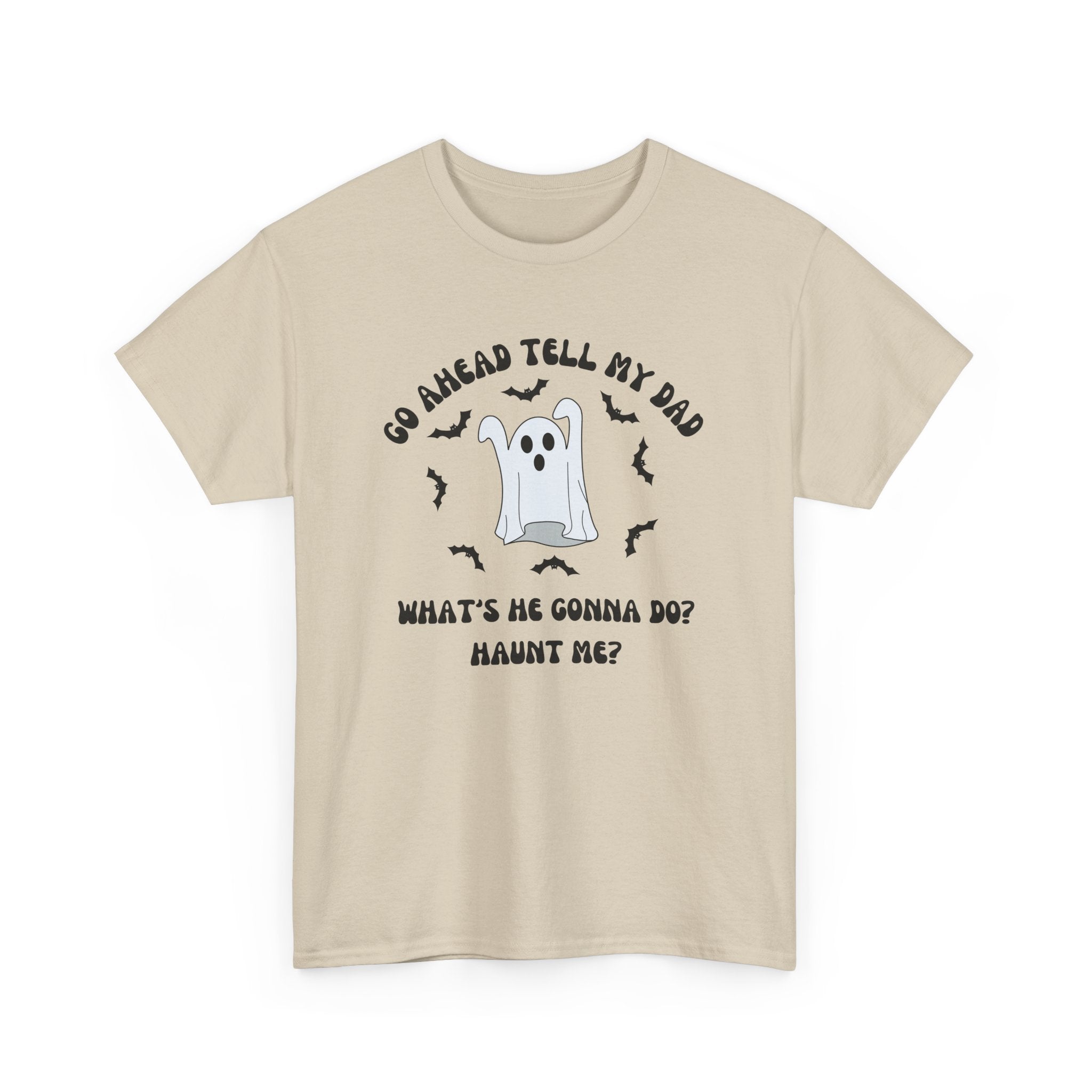 Go Ahead Tell My Dad What's He Gonna Do Haunt Me T-shirt