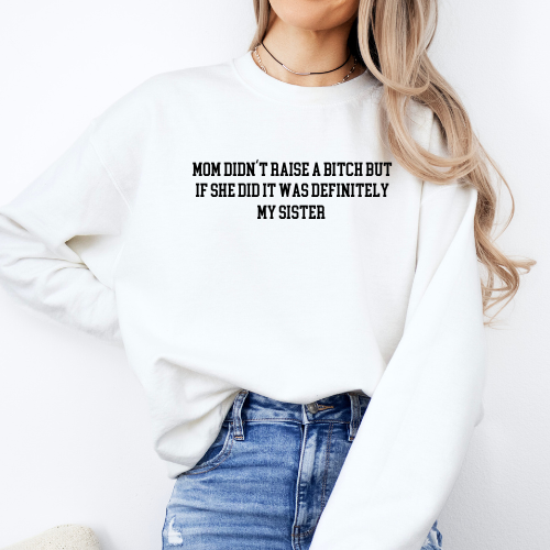 My Mom Didn't Raise a Bitch but if she did it was Definitely My sister Crewneck Sweatshirt