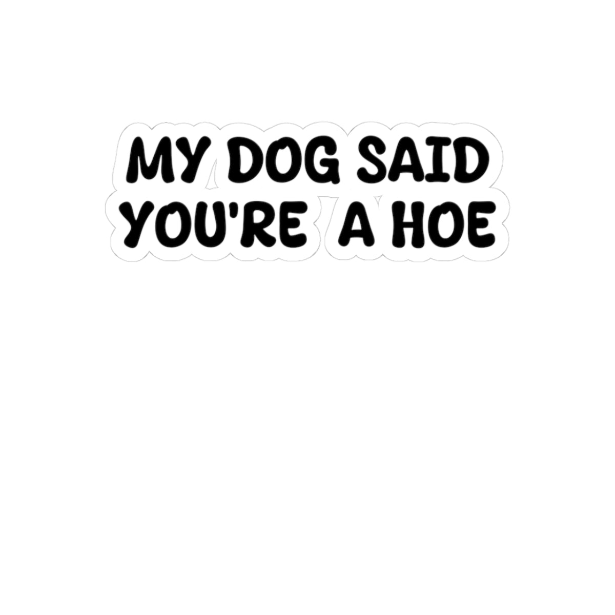 My Dog said you are a Hoe, Sticker