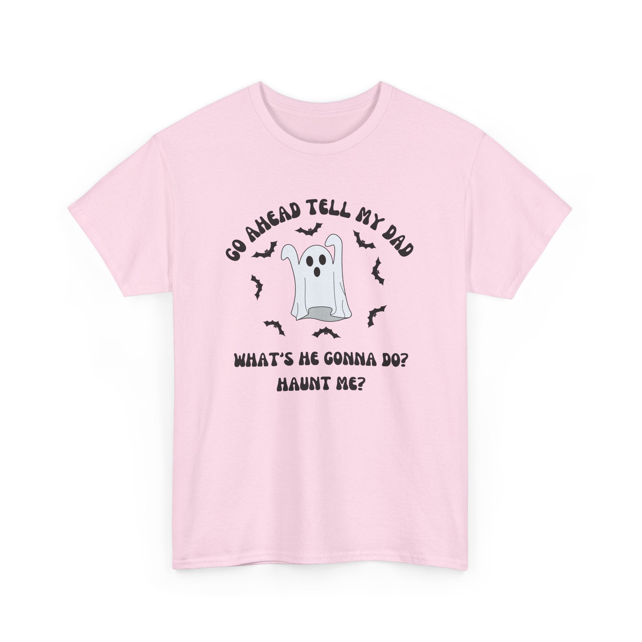 Go Ahead Tell My Dad What's He Gonna Do Haunt Me T-shirt