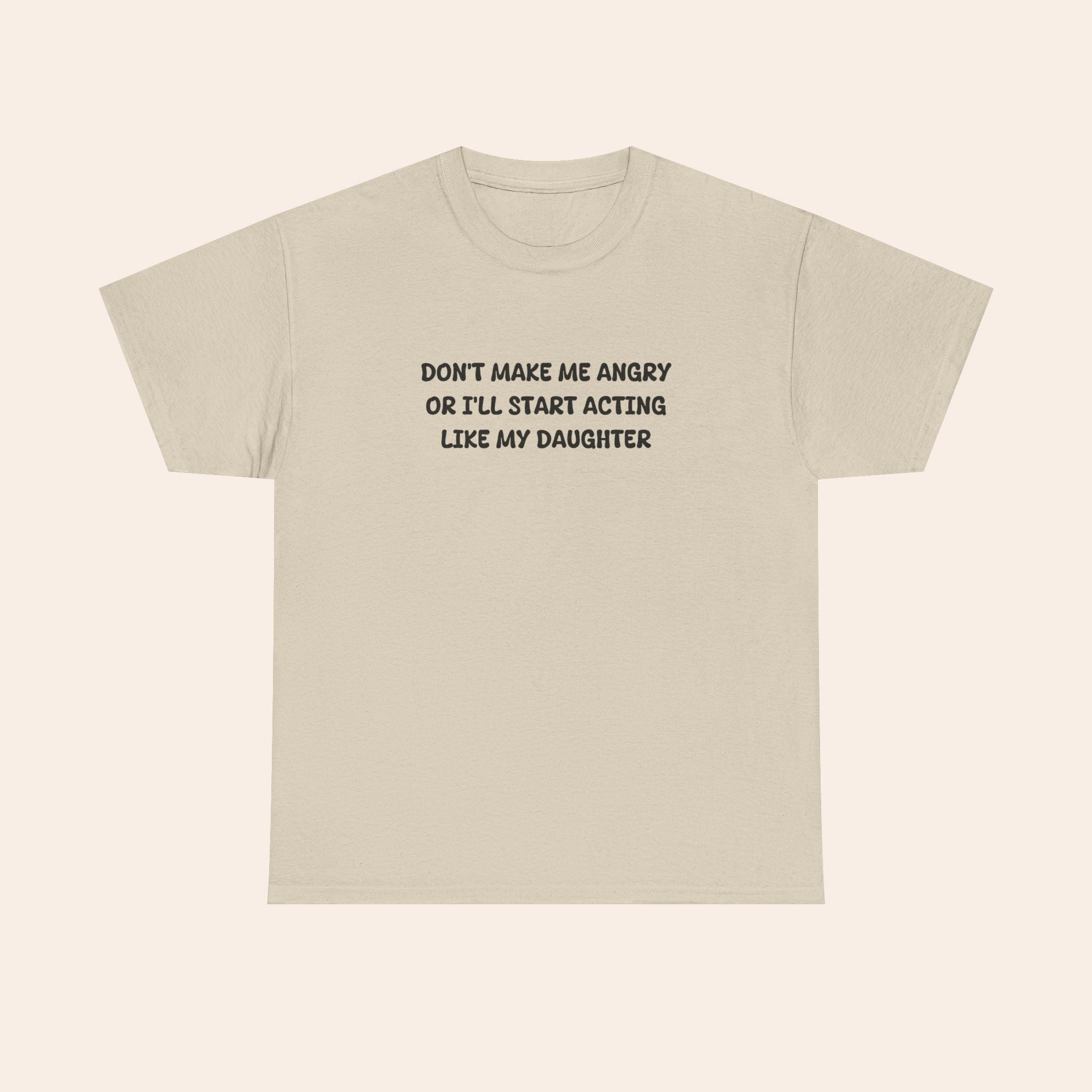 Don't Make Me Angry Or I'll Start Acting Like My Daughter T-shirt
