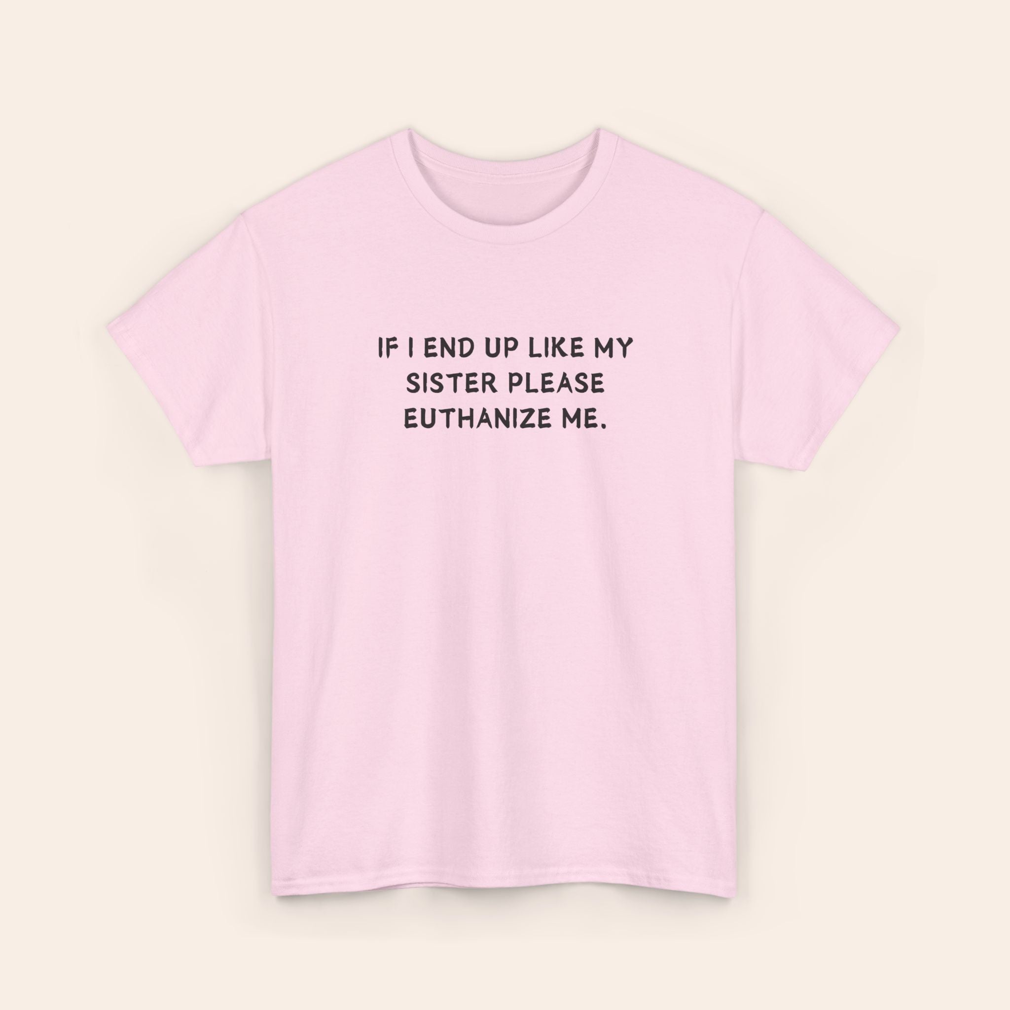 If I End Up Like My Sister Please Euthanize Me T-shirt