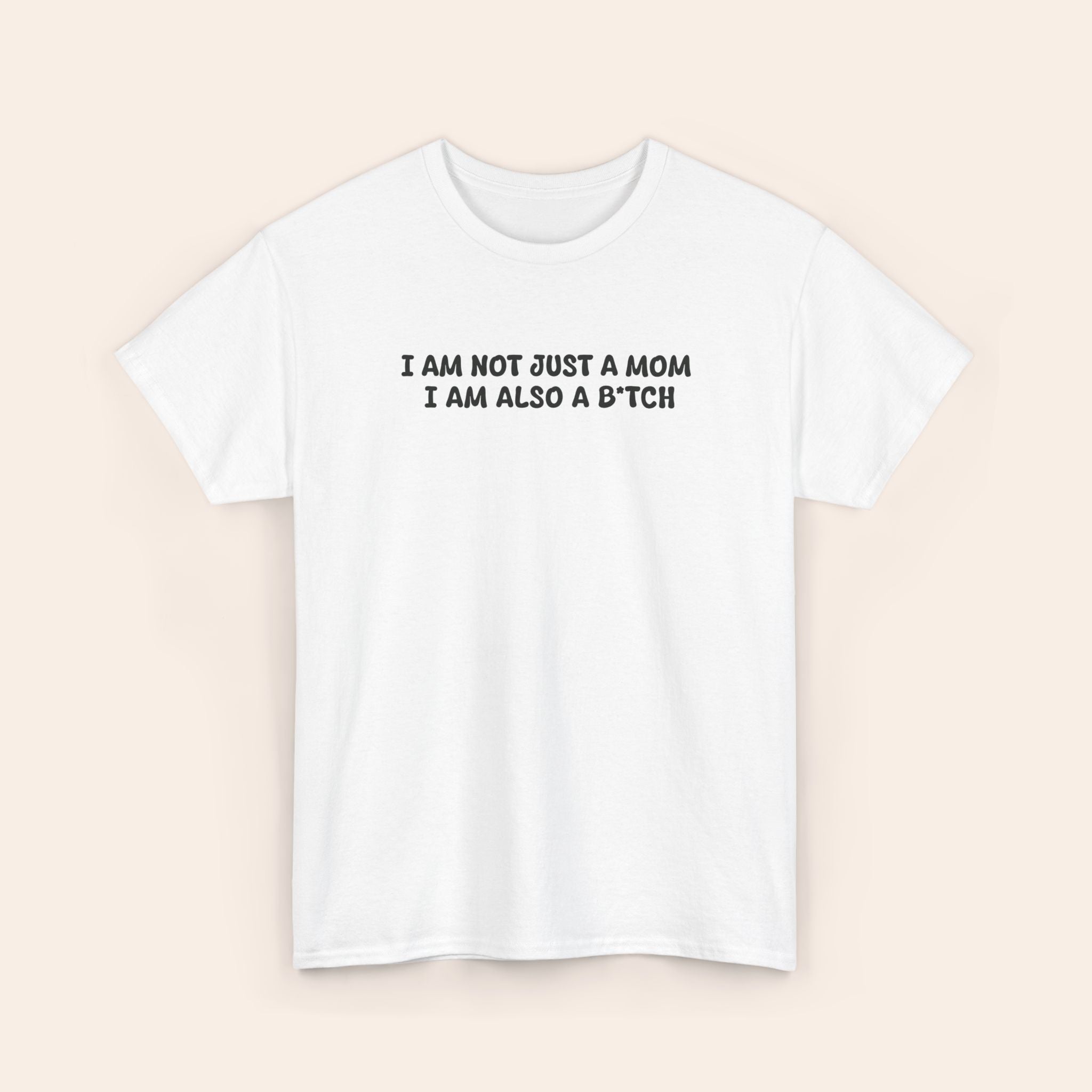 I Am Not Just A Mom I Am Also A B*tch Tee