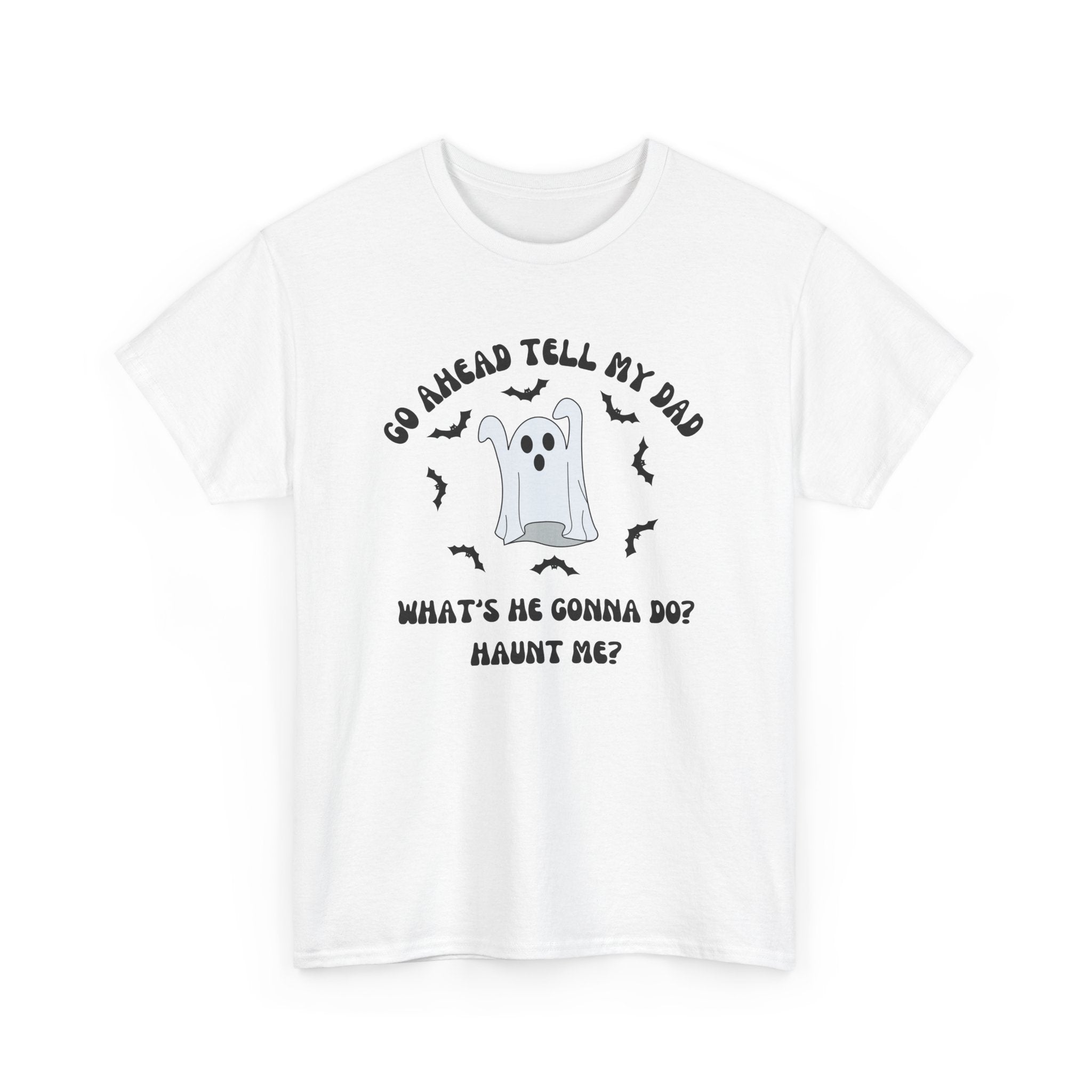 Go Ahead Tell My Dad What's He Gonna Do Haunt Me T-shirt