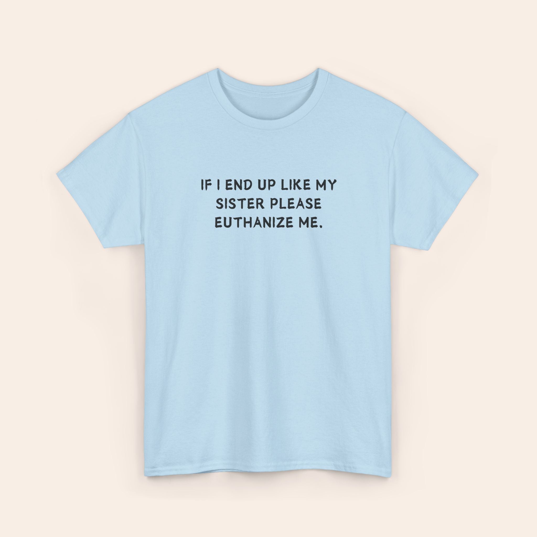 If I End Up Like My Sister Please Euthanize Me T-shirt