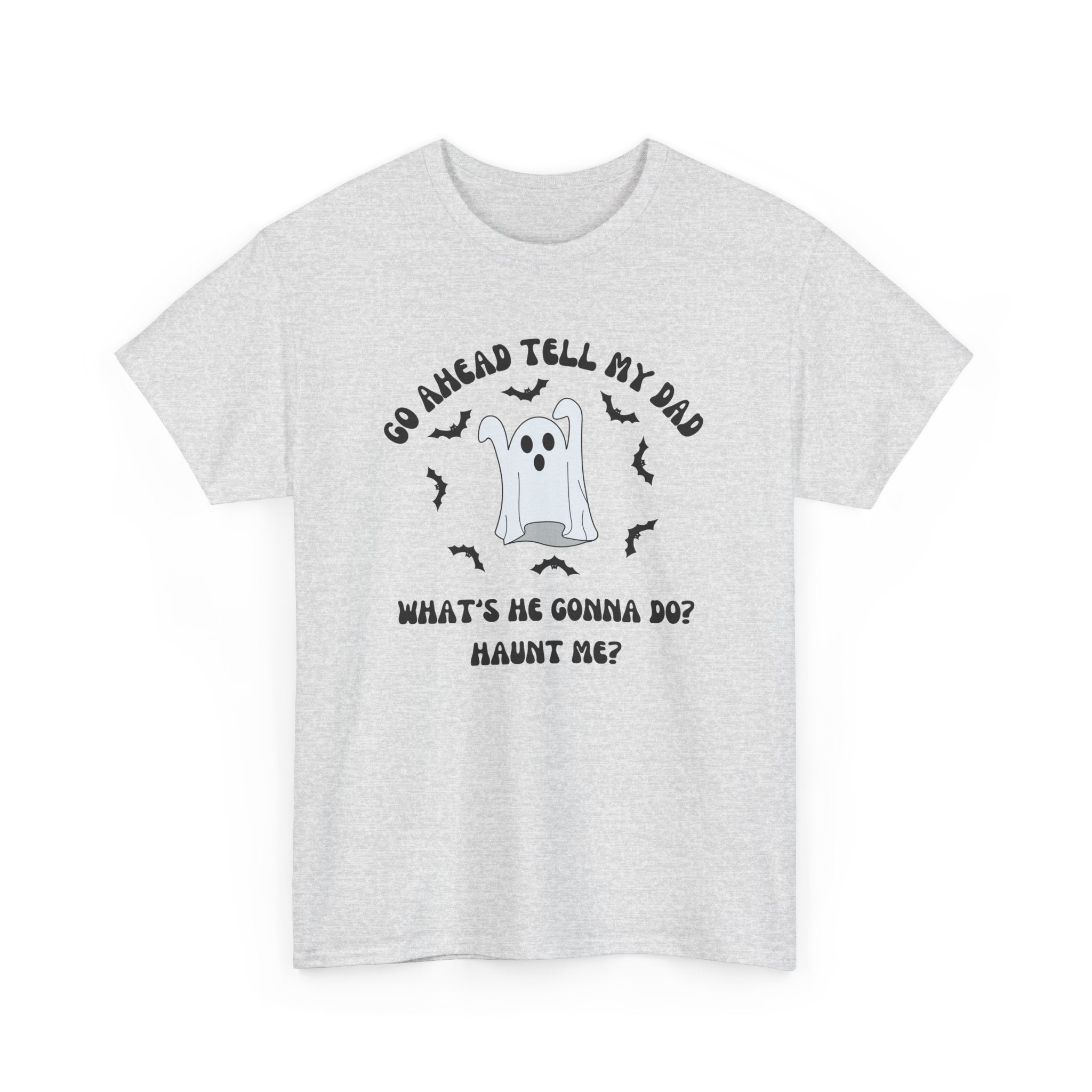 Go Ahead Tell My Dad What's He Gonna Do Haunt Me T-shirt