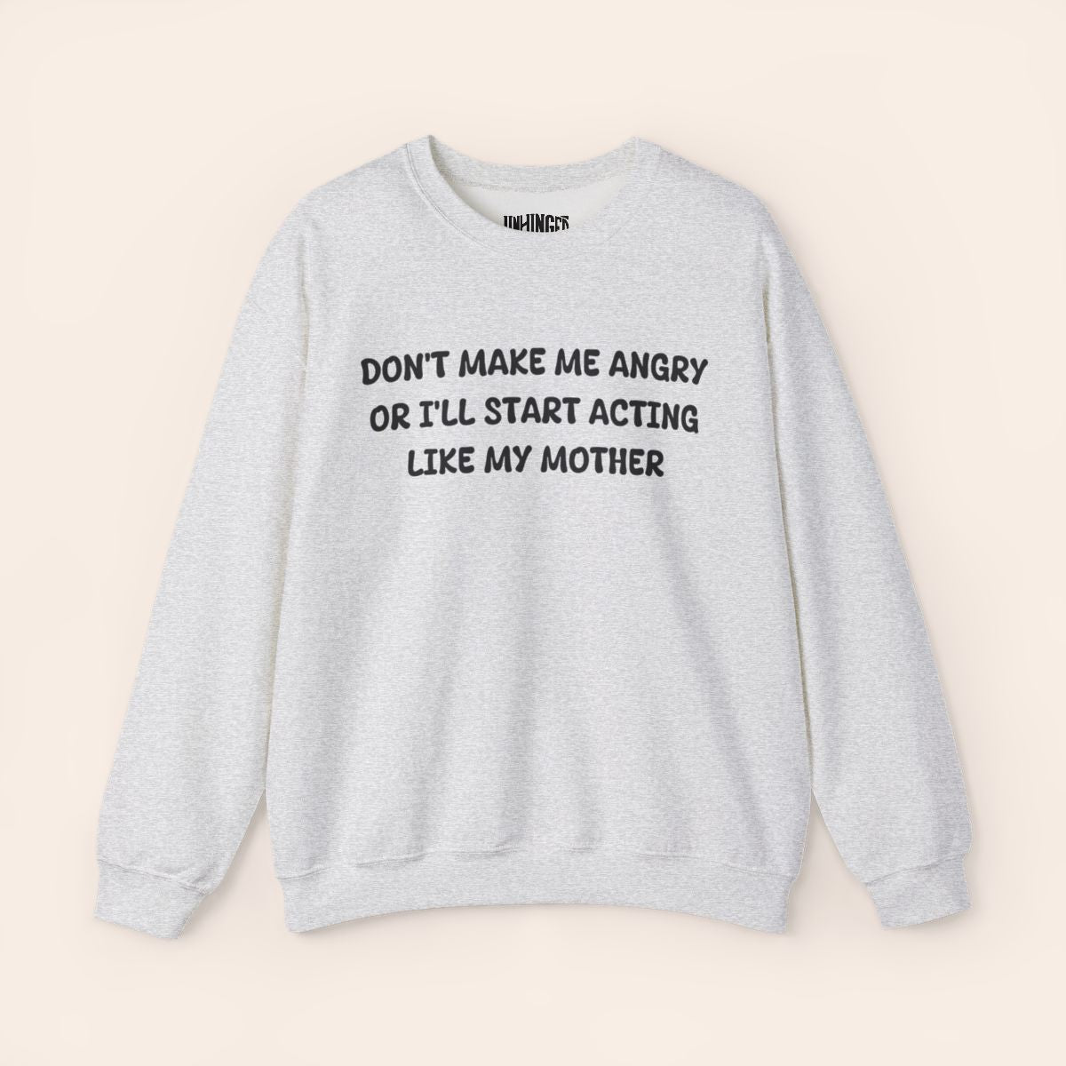 Don't Make Me Angry or I'll start acting like My Mother Sweatshirt