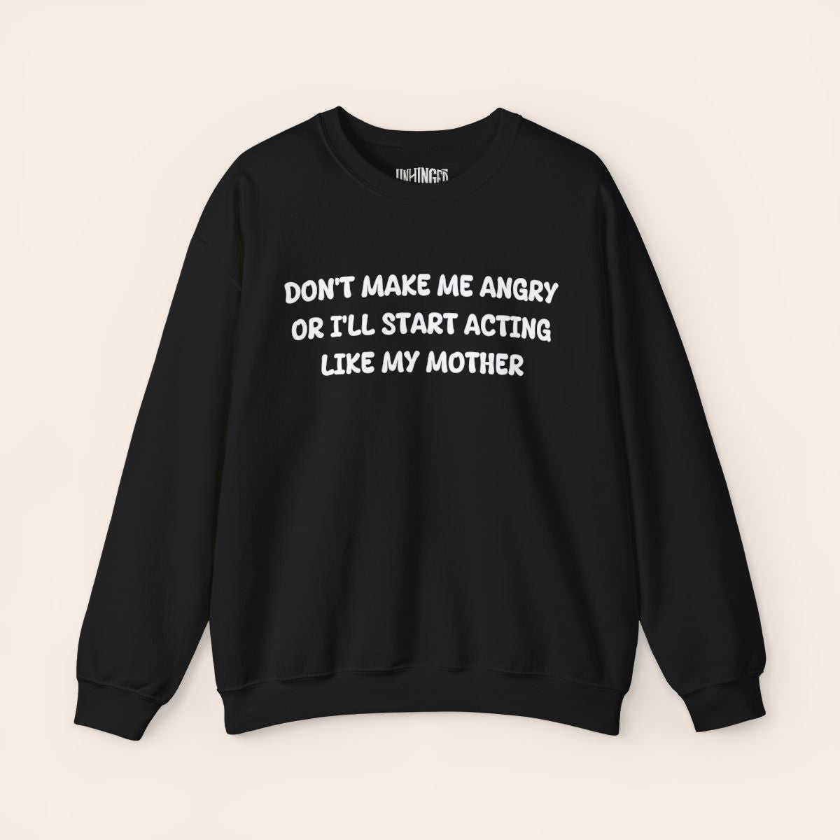 Don't Make Me Angry or I'll start acting like My Mother Sweatshirt