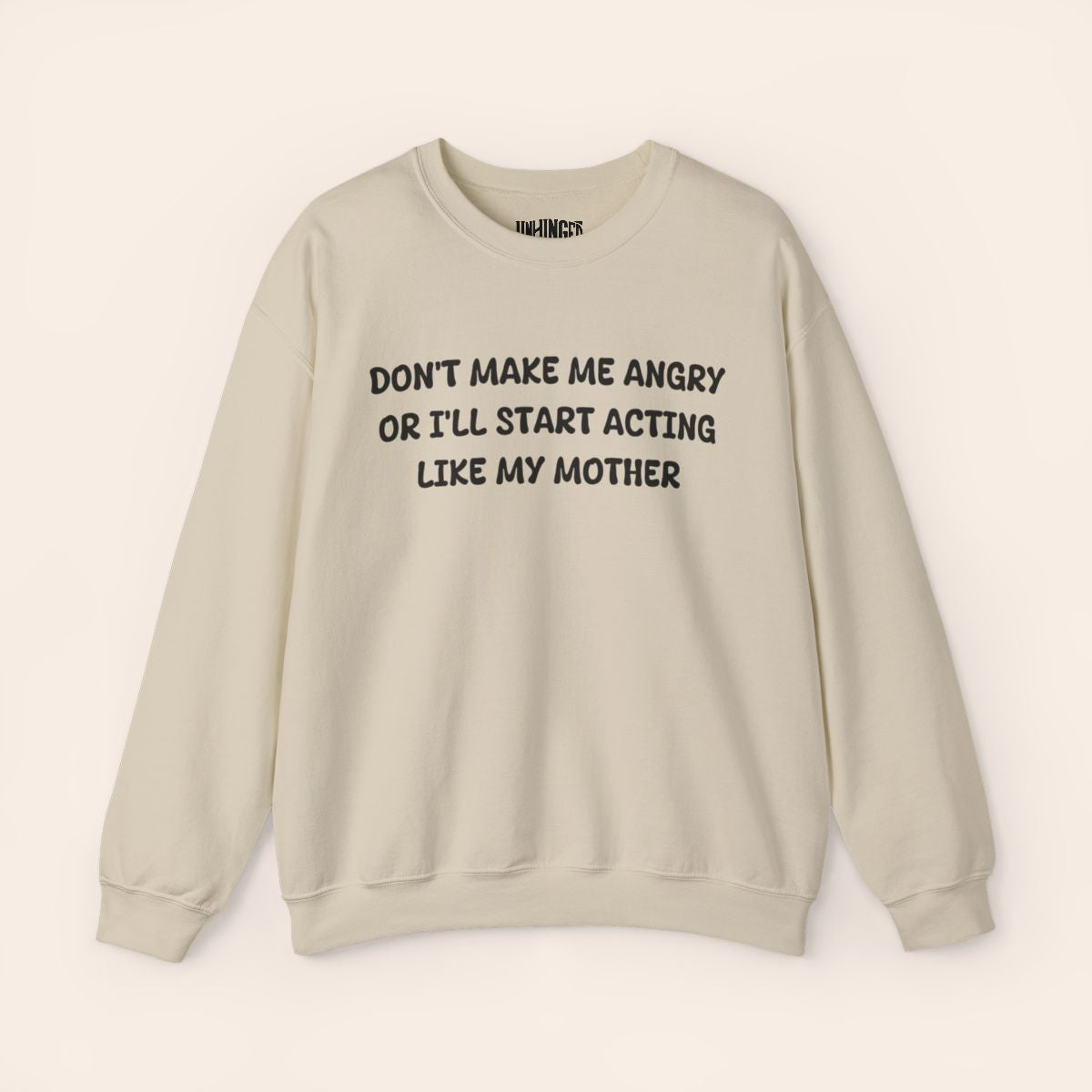 Don't Make Me Angry or I'll start acting like My Mother Sweatshirt