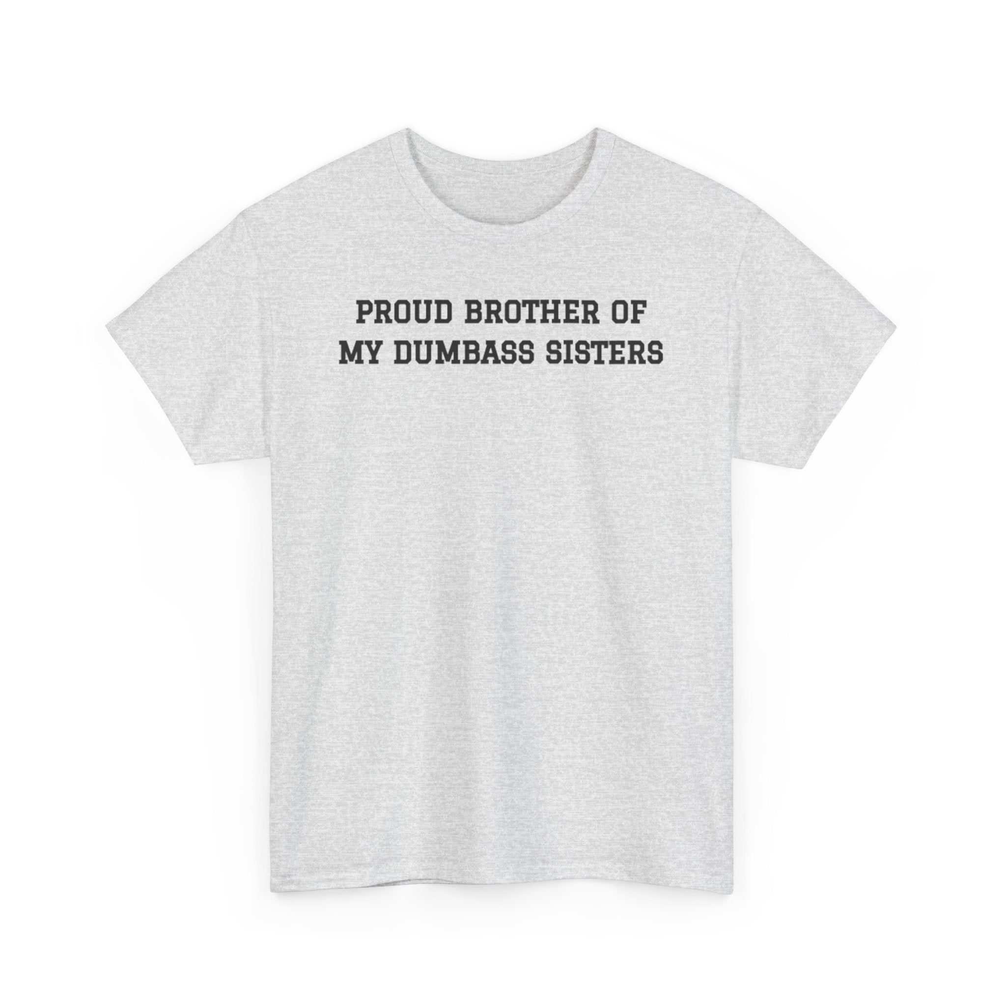 Proud Brother of My Dumb Ass Sisters  T-shirt