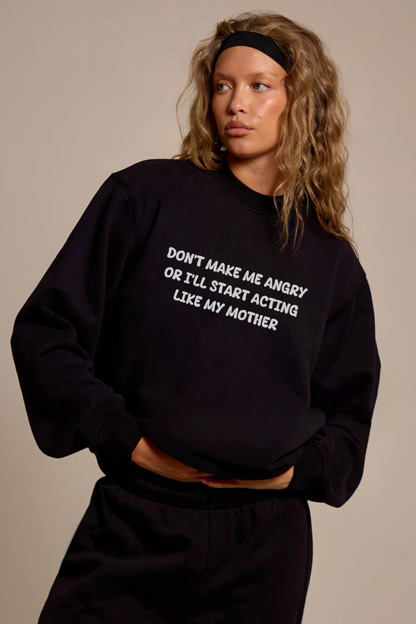 Don't Make Me Angry or I'll start acting like My Mother Sweatshirt