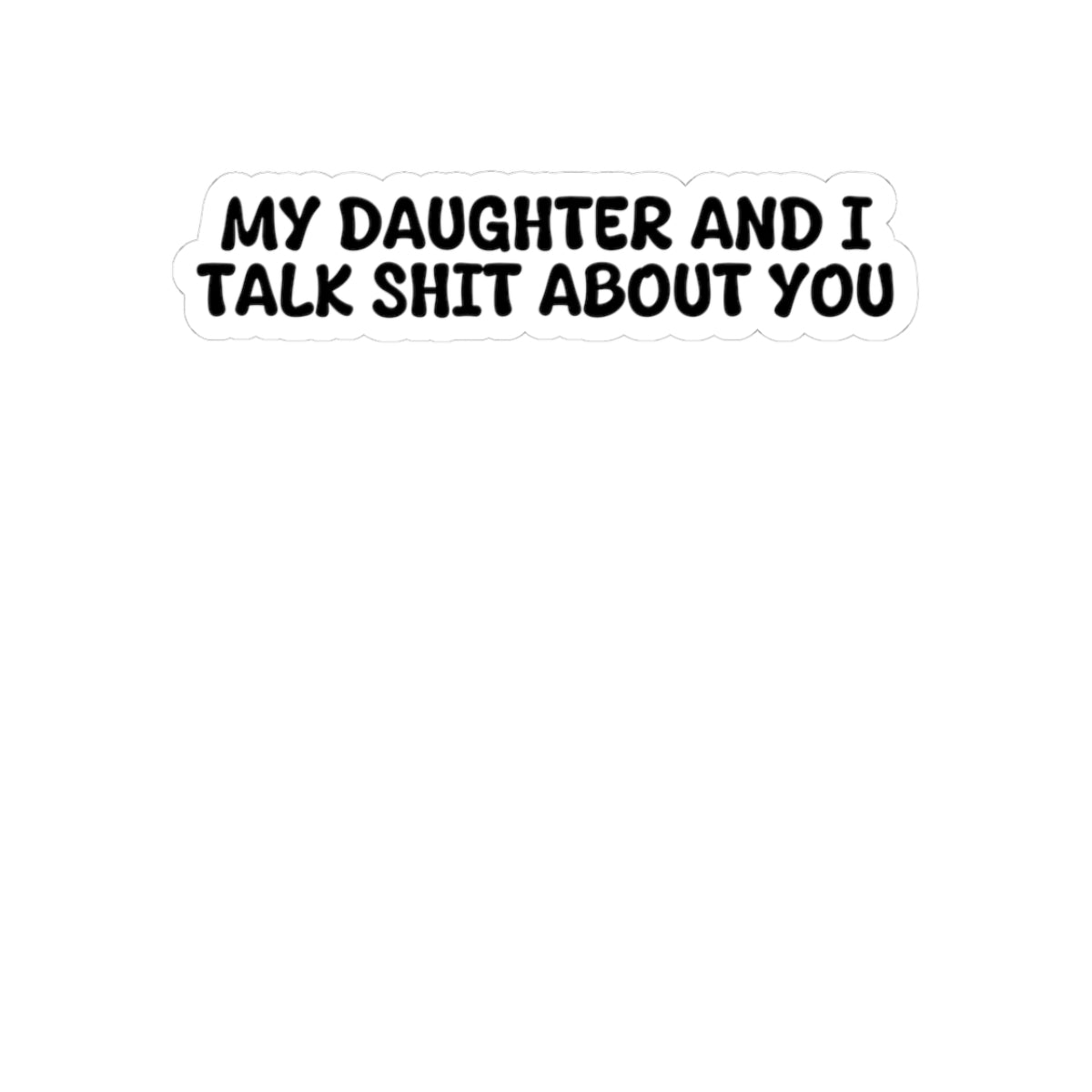 My Daughter and I talk shit about you Sticker