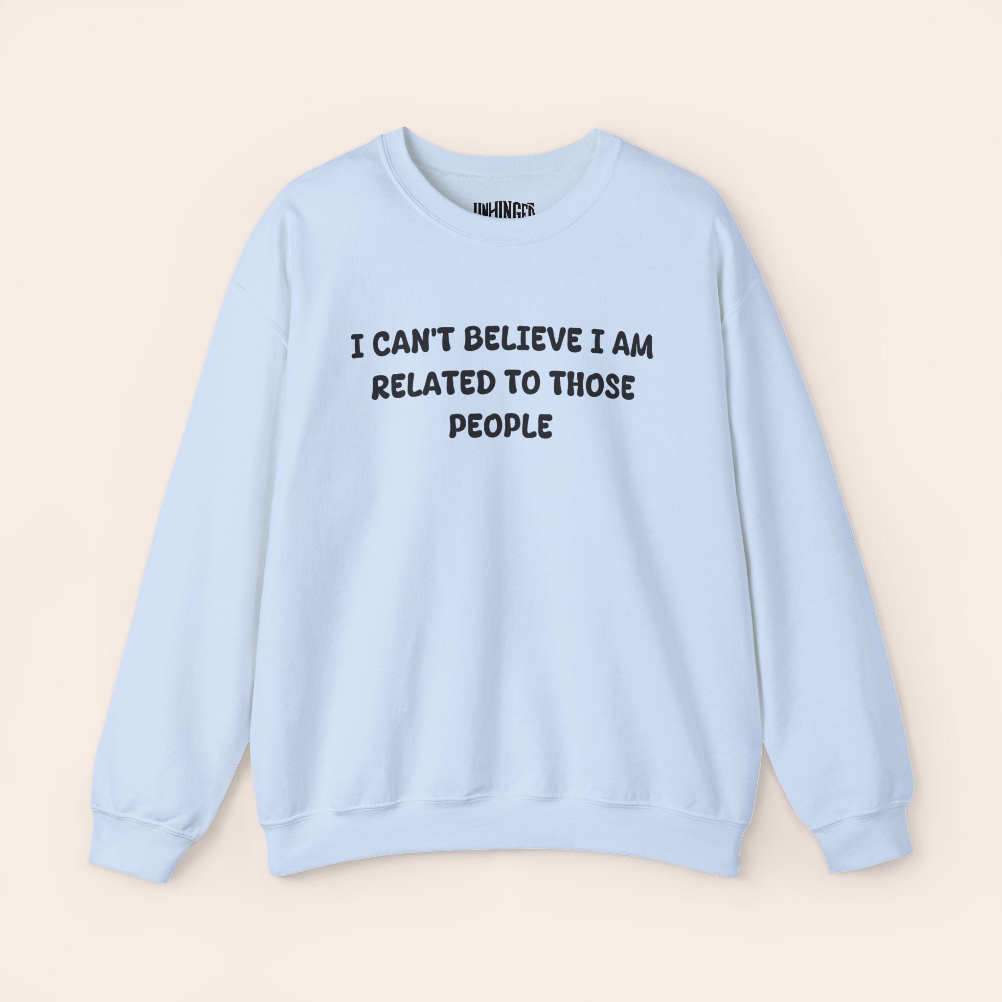 I Can't Believe I Am Related To Those People  Sweatshirt