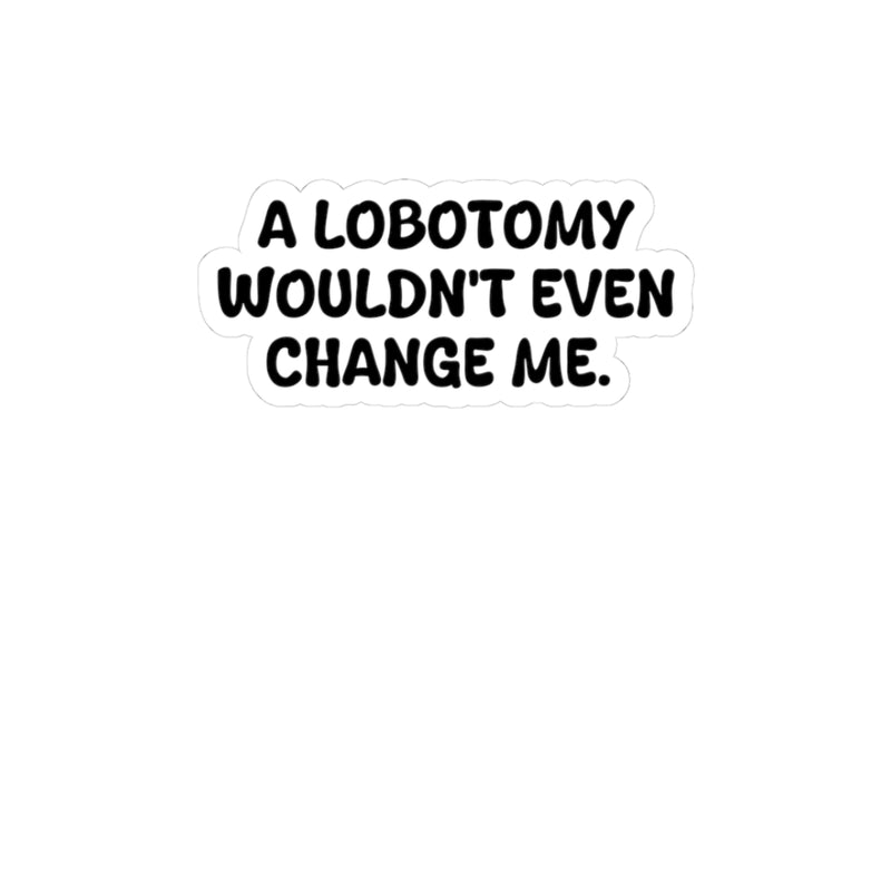 A lobotomy wouldn't change me, Sticker