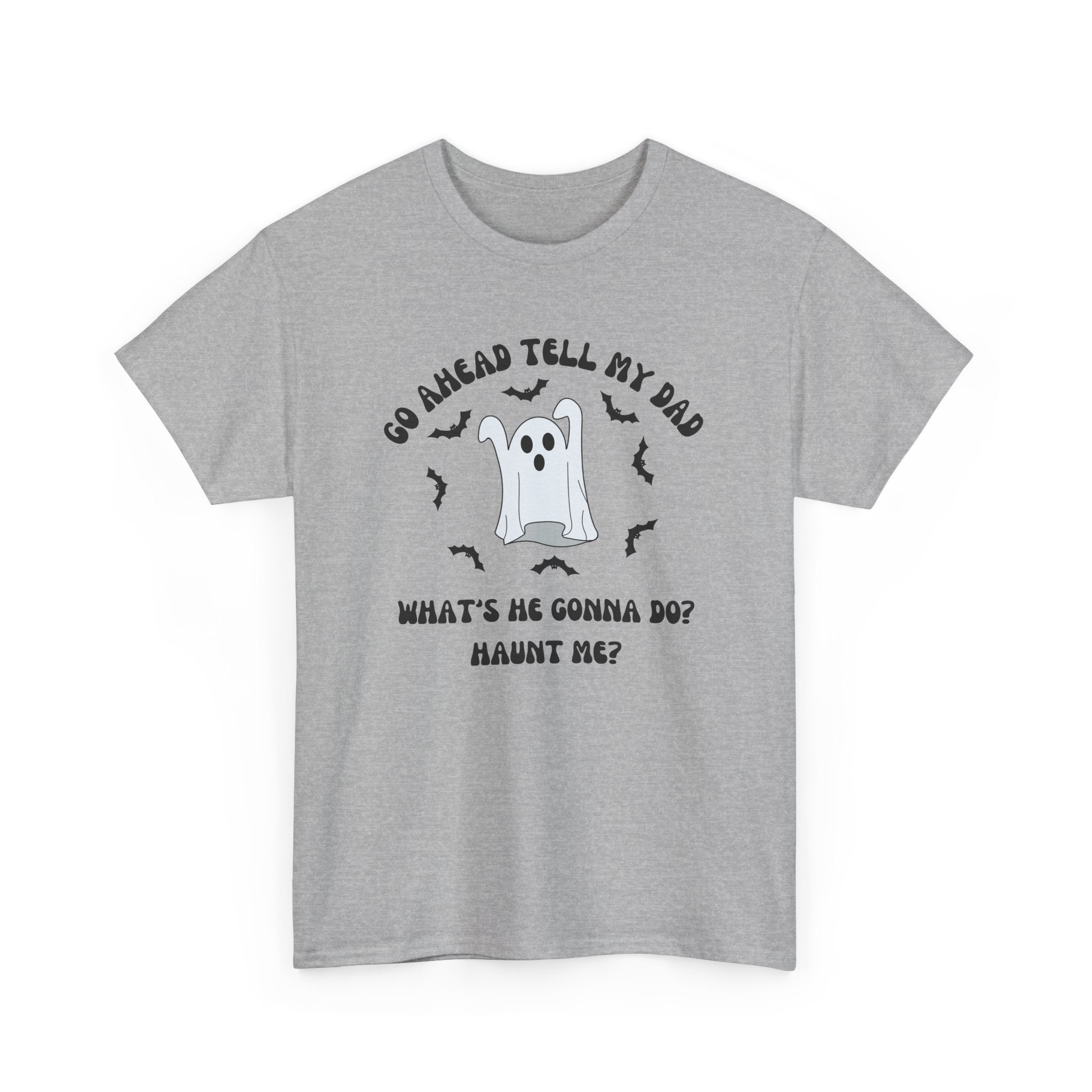 Go Ahead Tell My Dad What's He Gonna Do Haunt Me T-shirt