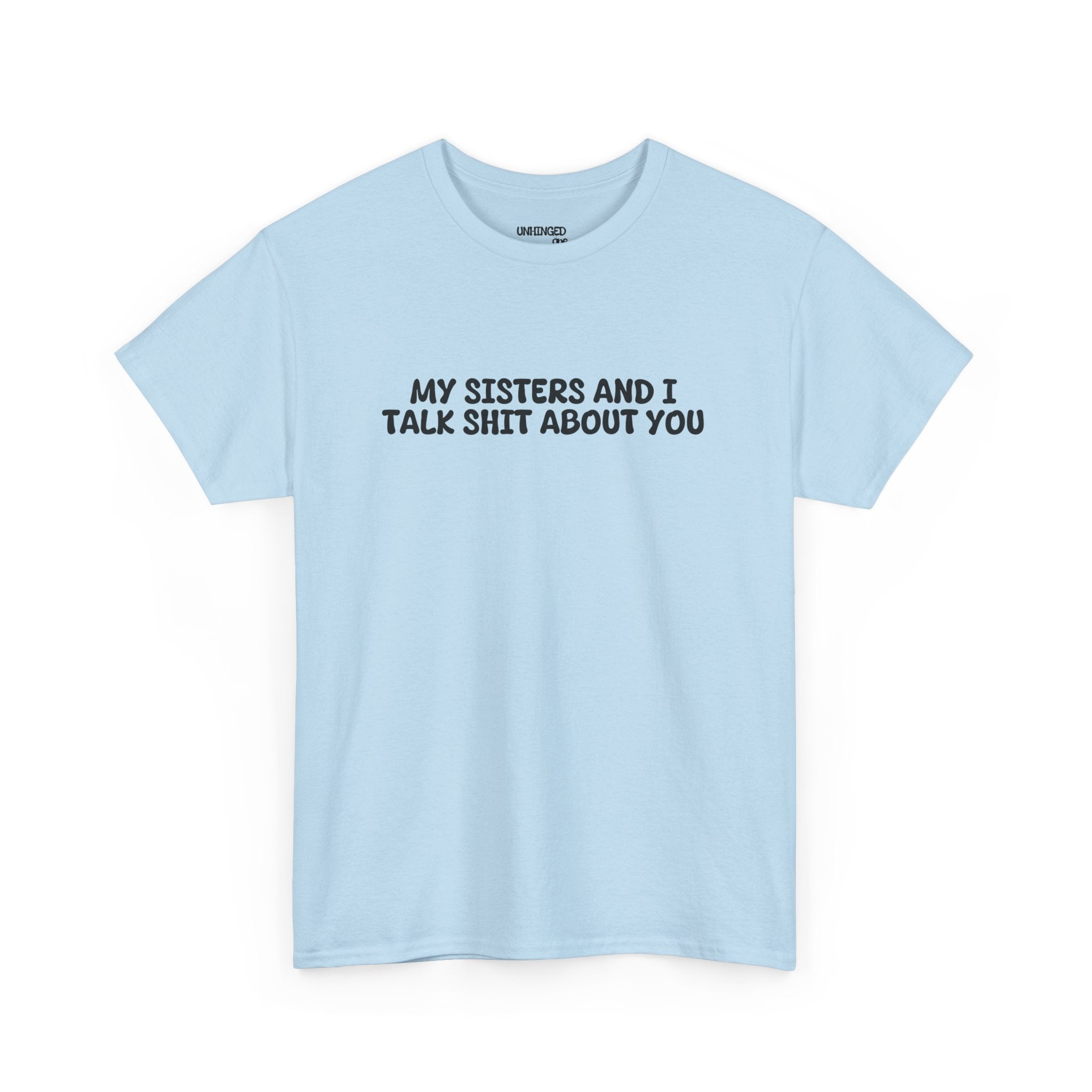 My Sisters And I Talk Shit About You T-shirt