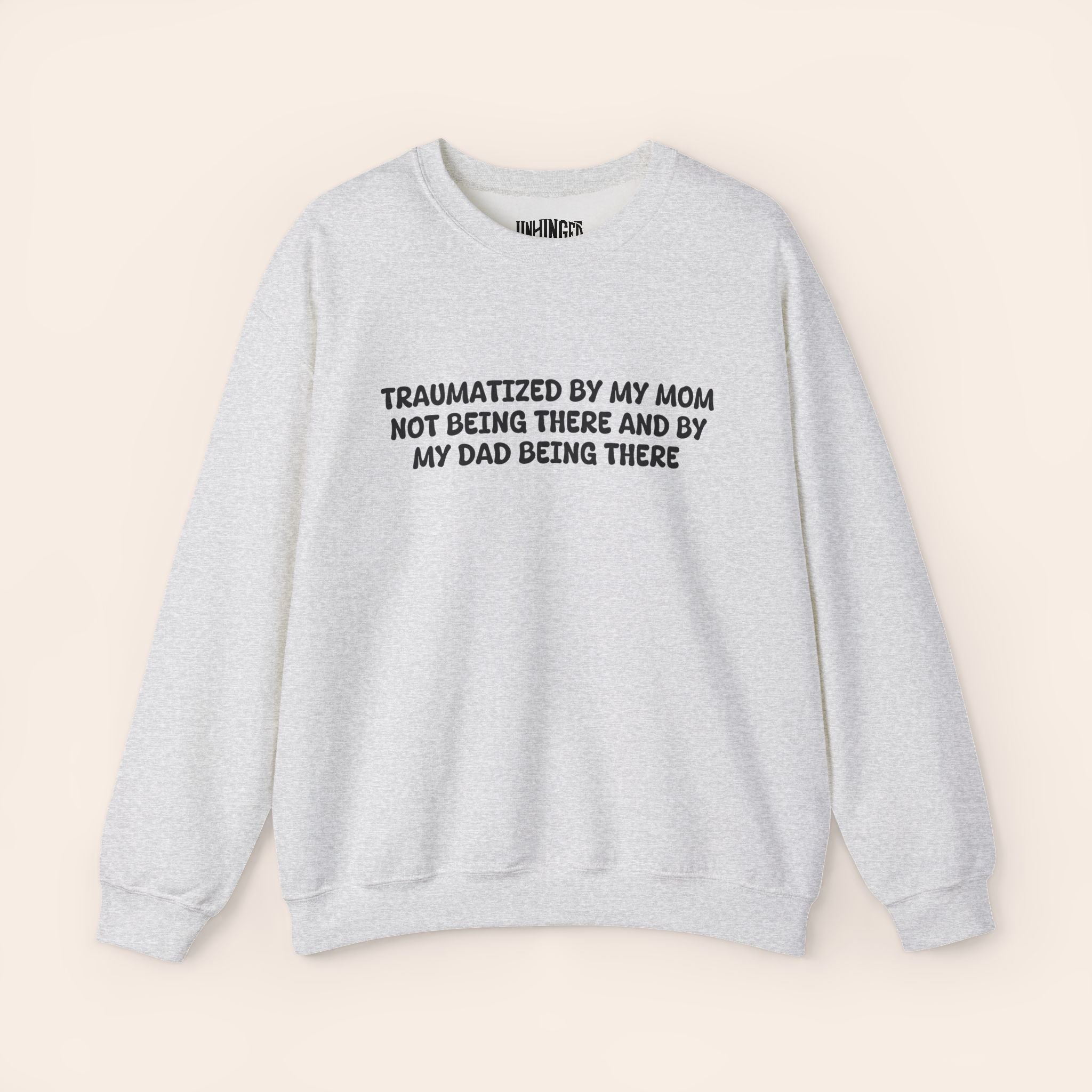 Traumatized by my Mom not being there and by Dad being there Sweatshirt
