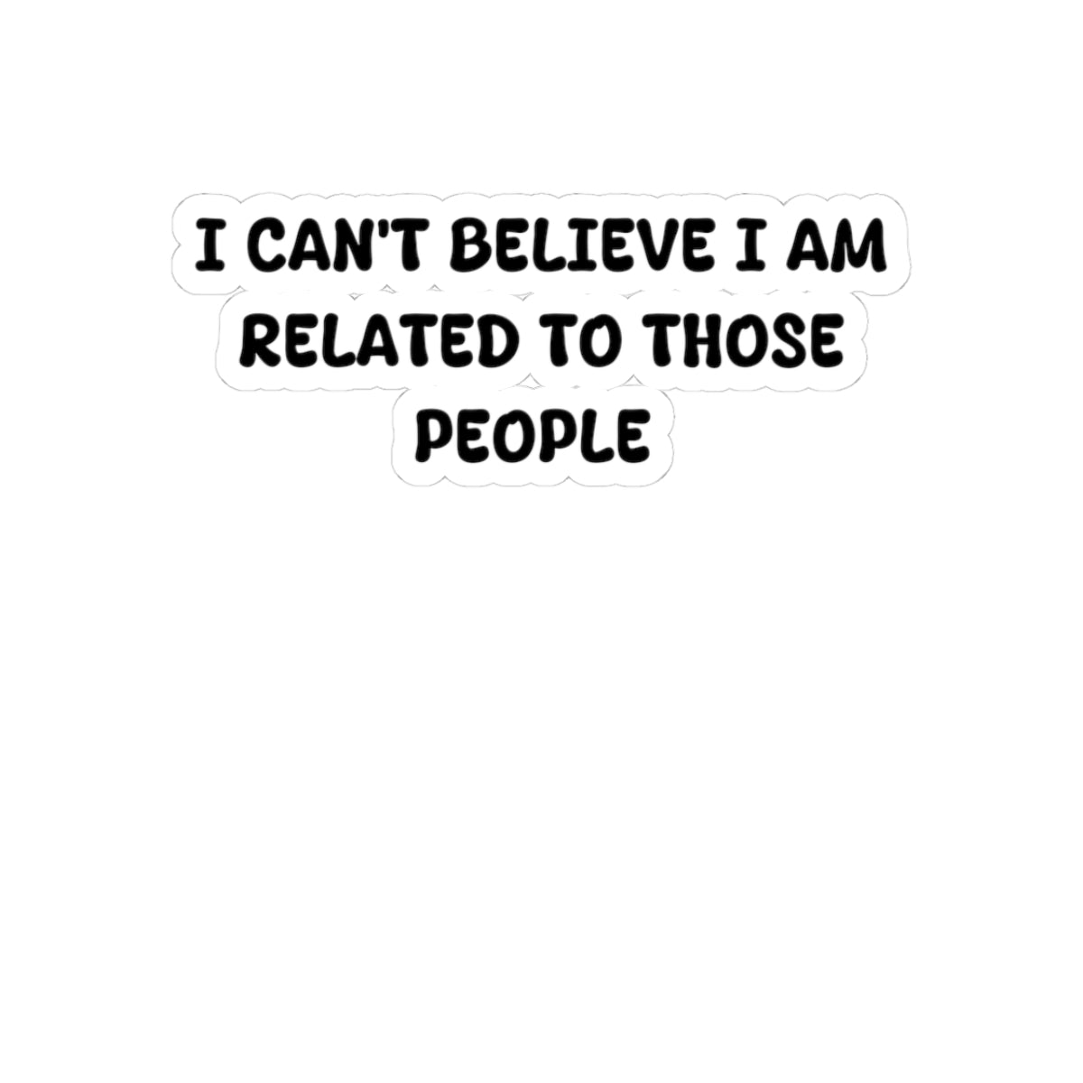 I can't believe I am related to those people Sticker