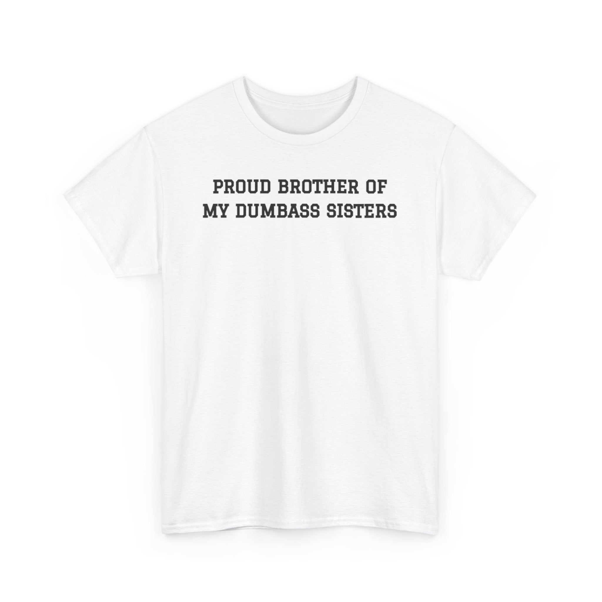 Proud Brother of My Dumb Ass Sisters  T-shirt