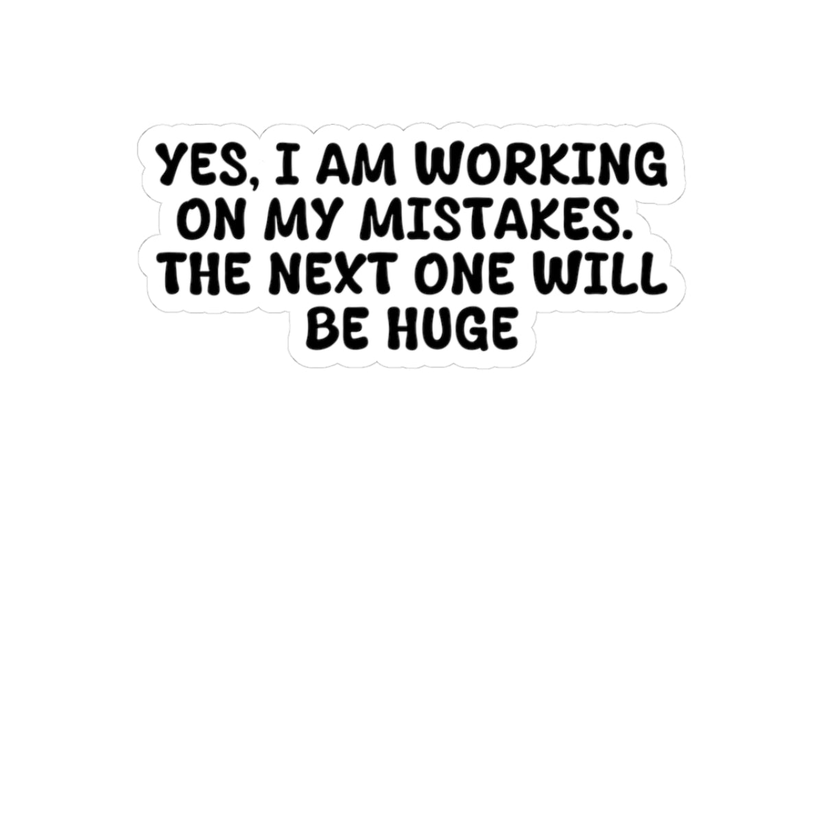 Yes, I am working on my mistakes the next one will be huge, Sticker