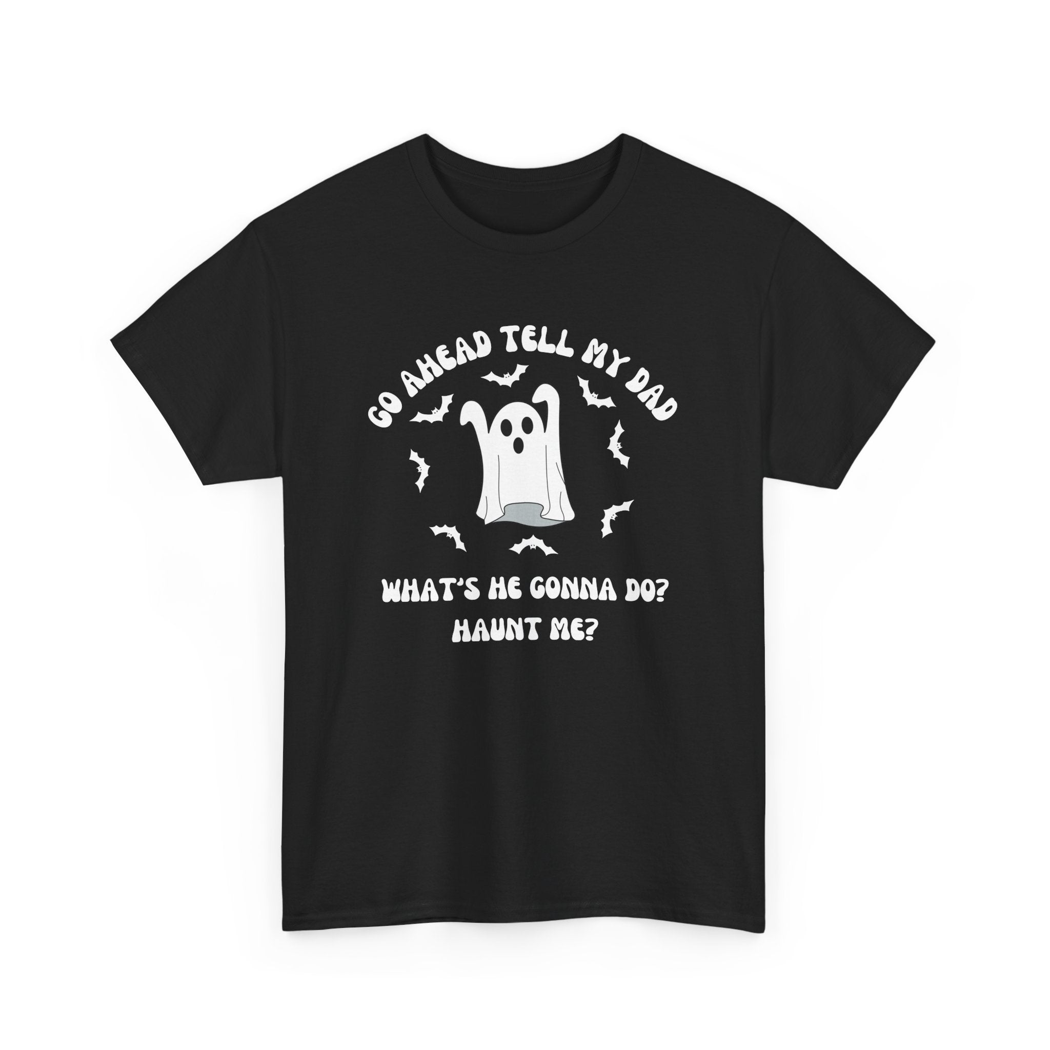 Go Ahead Tell My Dad What's He Gonna Do Haunt Me T-shirt