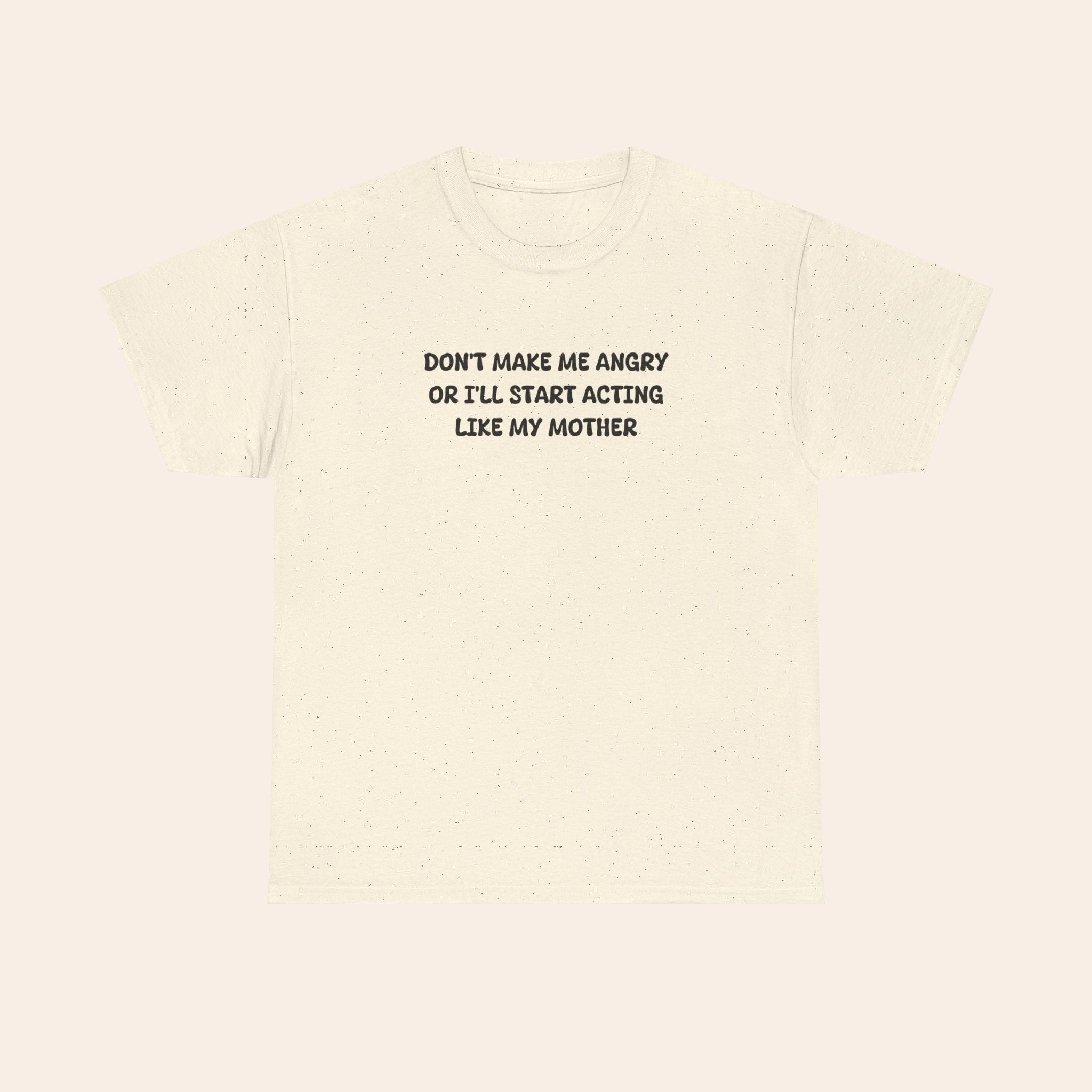 Don't Make Me Angry Or I'll Start Acting Like My Mother T-shirt